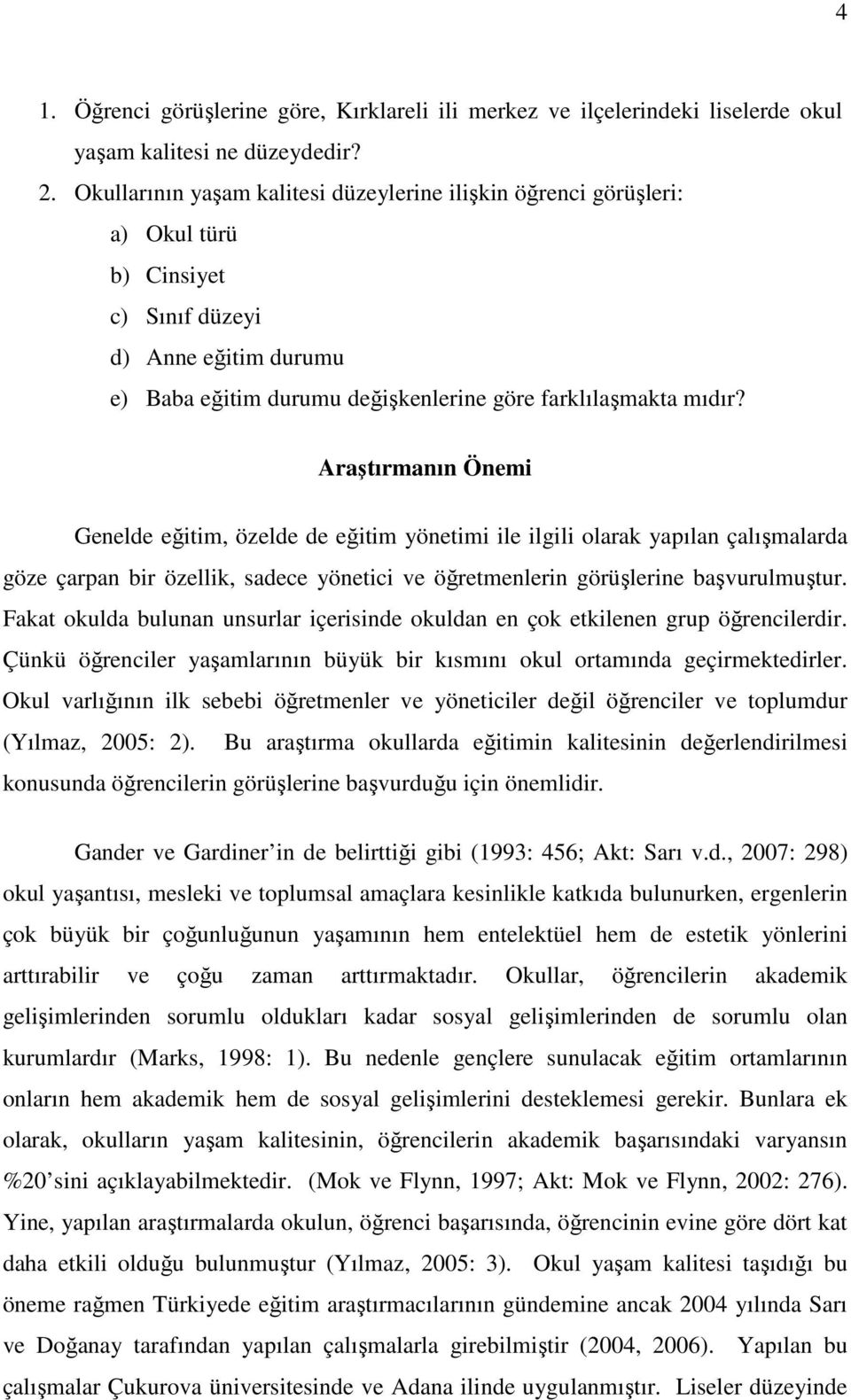 Araştırmanın Önemi Genelde eğitim, özelde de eğitim yönetimi ile ilgili olarak yapılan çalışmalarda göze çarpan bir özellik, sadece yönetici ve öğretmenlerin görüşlerine başvurulmuştur.