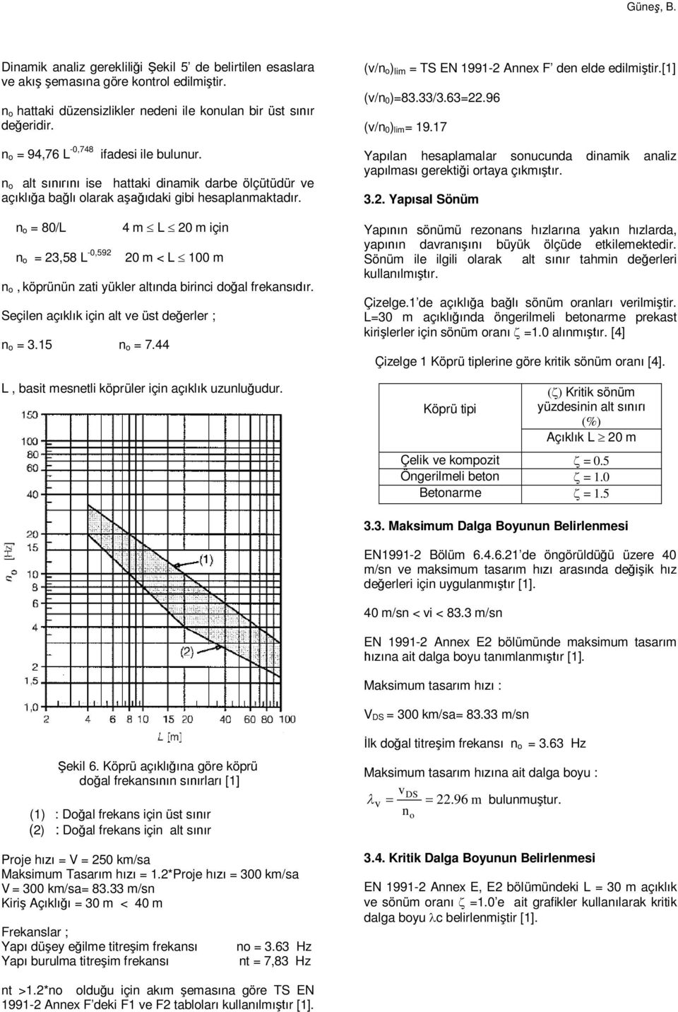 n o = 80/L n o = 3,58 L -0,59 4 m L 0 m için 0 m < L 100 m n o, köprünün zati yükler altnda birinci doal frekansr. Seçilen açklk için alt ve üst deerler ; n o = 3.15 n o = 7.