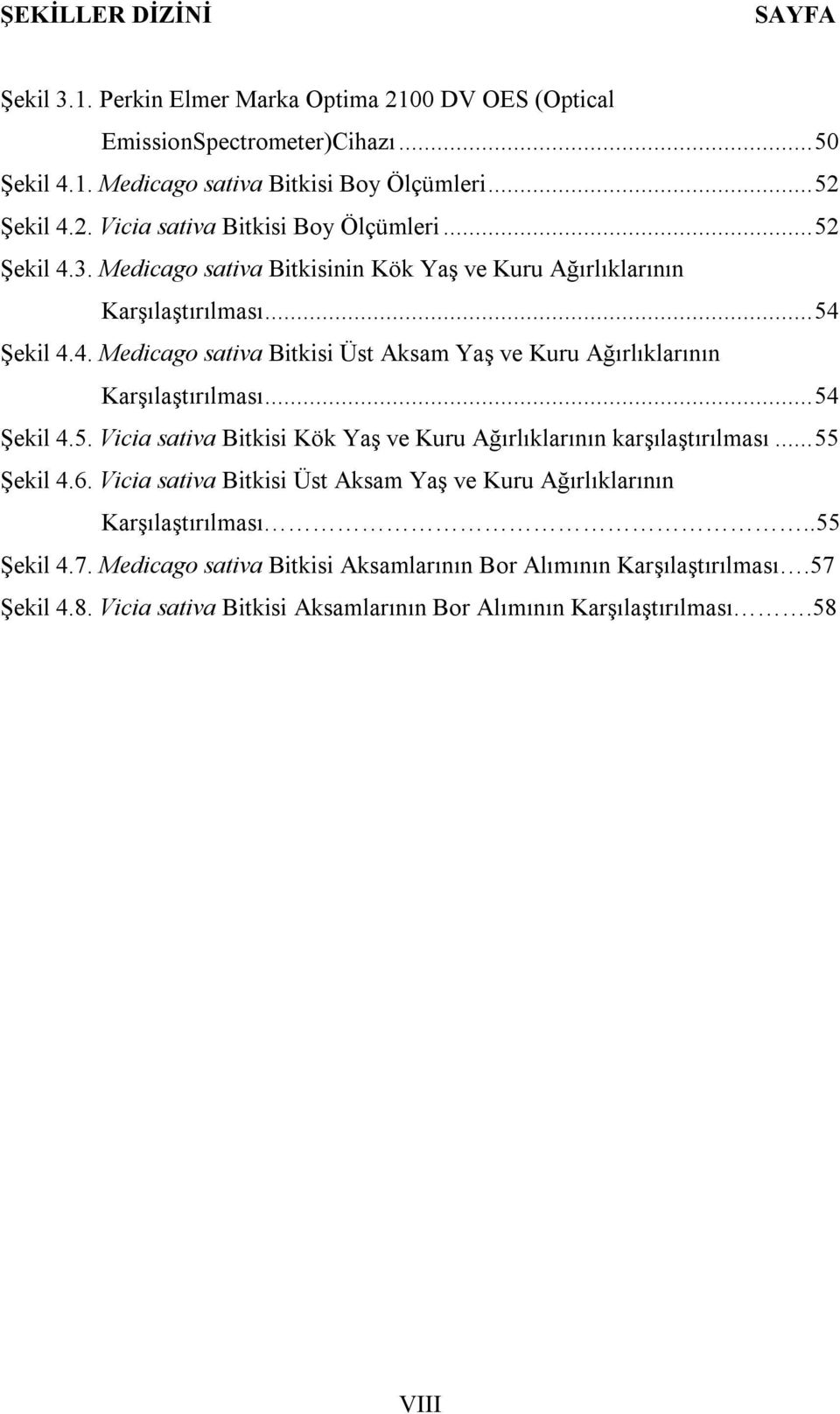 .. 54 Şekil 4.5. Vicia sativa Bitkisi Kök Yaş ve Kuru Ağırlıklarının karşılaştırılması... 55 Şekil 4.6. Vicia sativa Bitkisi Üst Aksam Yaş ve Kuru Ağırlıklarının Karşılaştırılması.