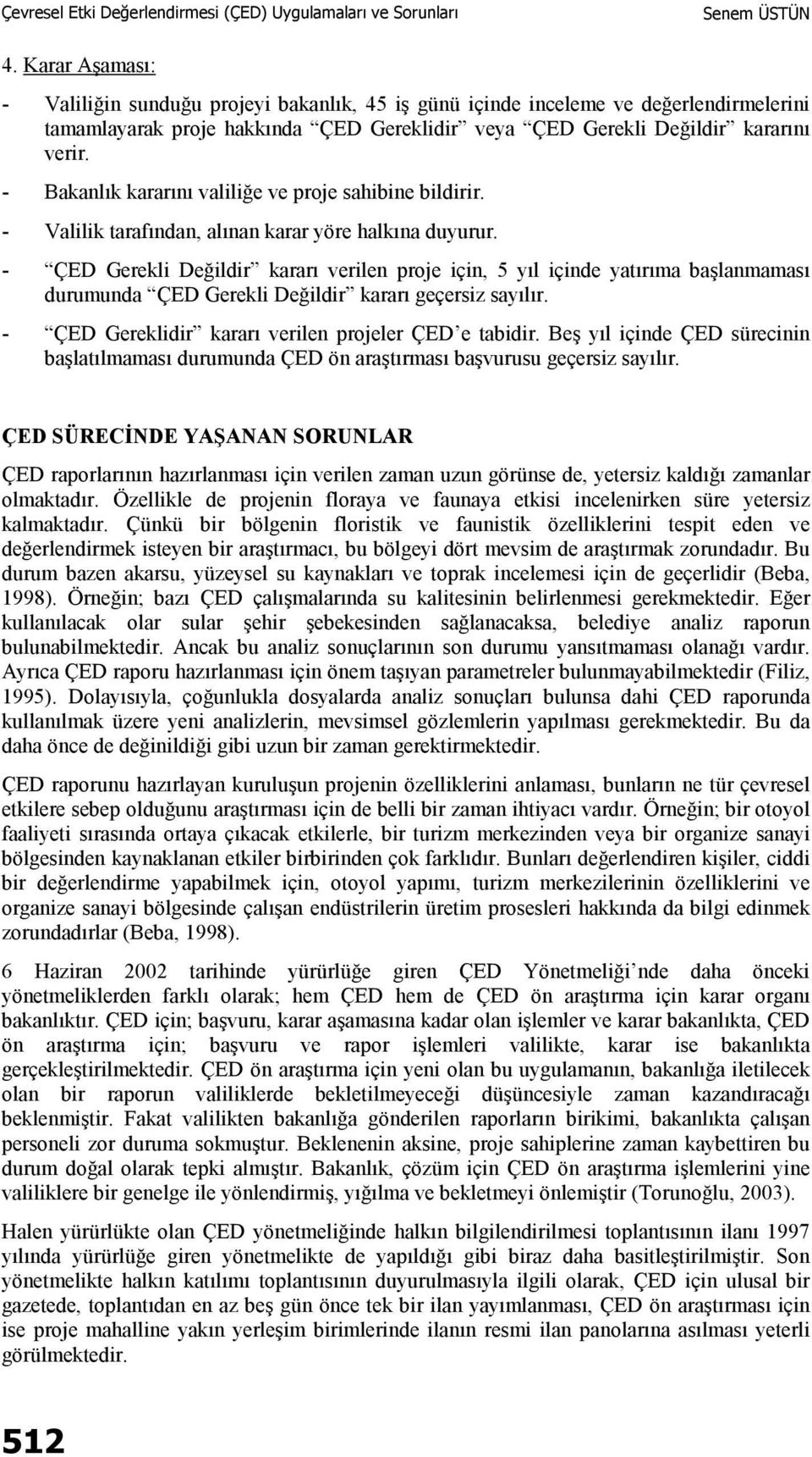 - ÇED Gerekli Değildir kararı verilen proje için, 5 yıl içinde yatırıma başlanmaması durumunda ÇED Gerekli Değildir kararı geçersiz sayılır. - ÇED Gereklidir kararı verilen projeler ÇED e tabidir.