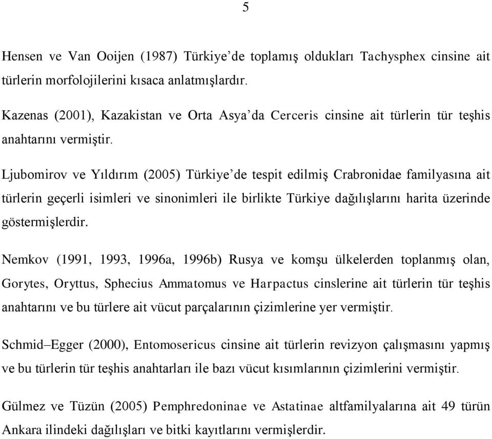 Ljubomirov ve Yıldırım (2005) Türkiye de tespit edilmiş Crabronidae familyasına ait türlerin geçerli isimleri ve sinonimleri ile birlikte Türkiye dağılışlarını harita üzerinde göstermişlerdir.