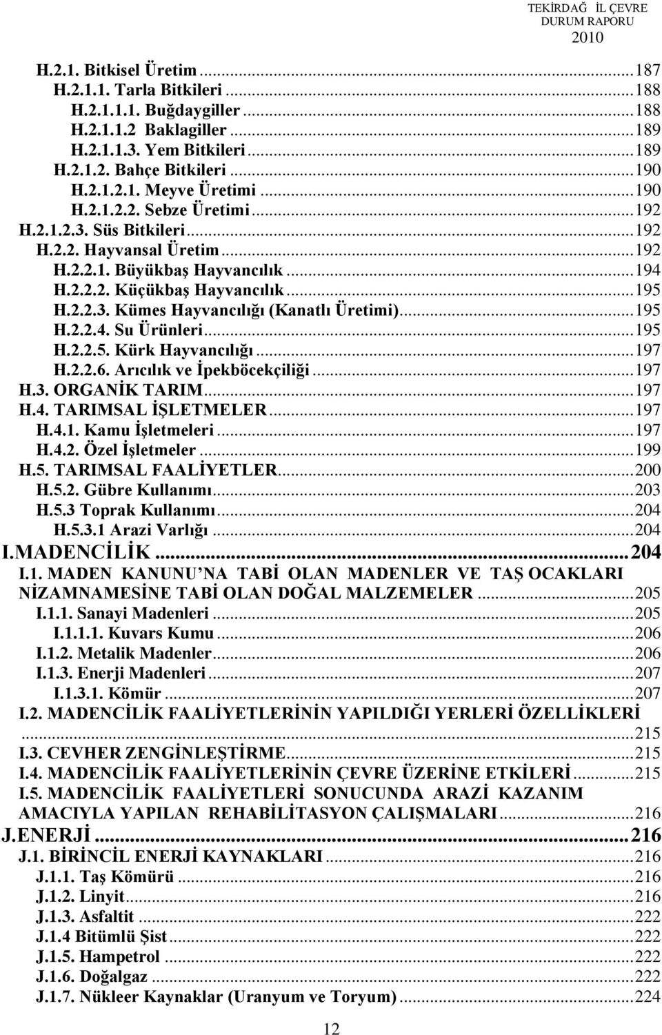 .. 195 H.2.2.3. Kümes Hayvancılığı (Kanatlı Üretimi)... 195 H.2.2.4. Su Ürünleri... 195 H.2.2.5. Kürk Hayvancılığı... 197 H.2.2.6. Arıcılık ve Ġpekböcekçiliği... 197 H.3. ORGANĠK TARIM... 197 H.4. TARIMSAL ĠġLETMELER.