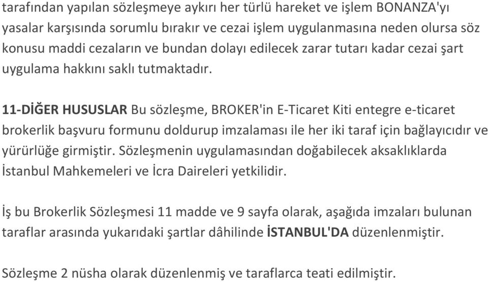 11-DİĞER HUSUSLAR Bu sözleşme, BROKER'in E-Ticaret Kiti entegre e-ticaret brokerlik başvuru formunu doldurup imzalaması ile her iki taraf için bağlayıcıdır ve yürürlüğe girmiştir.