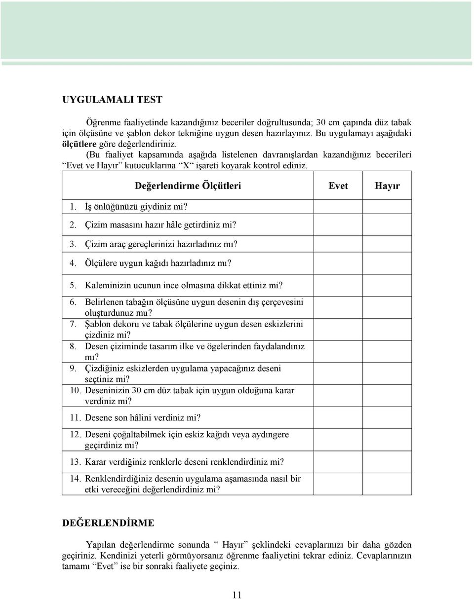 1. İş önlüğünüzü giydiniz mi? Değerlendirme Ölçütleri Evet Hayır 2. Çizim masasını hazır hâle getirdiniz mi? 3. Çizim araç gereçlerinizi hazırladınız mı? 4. Ölçülere uygun kağıdı hazırladınız mı? 5.