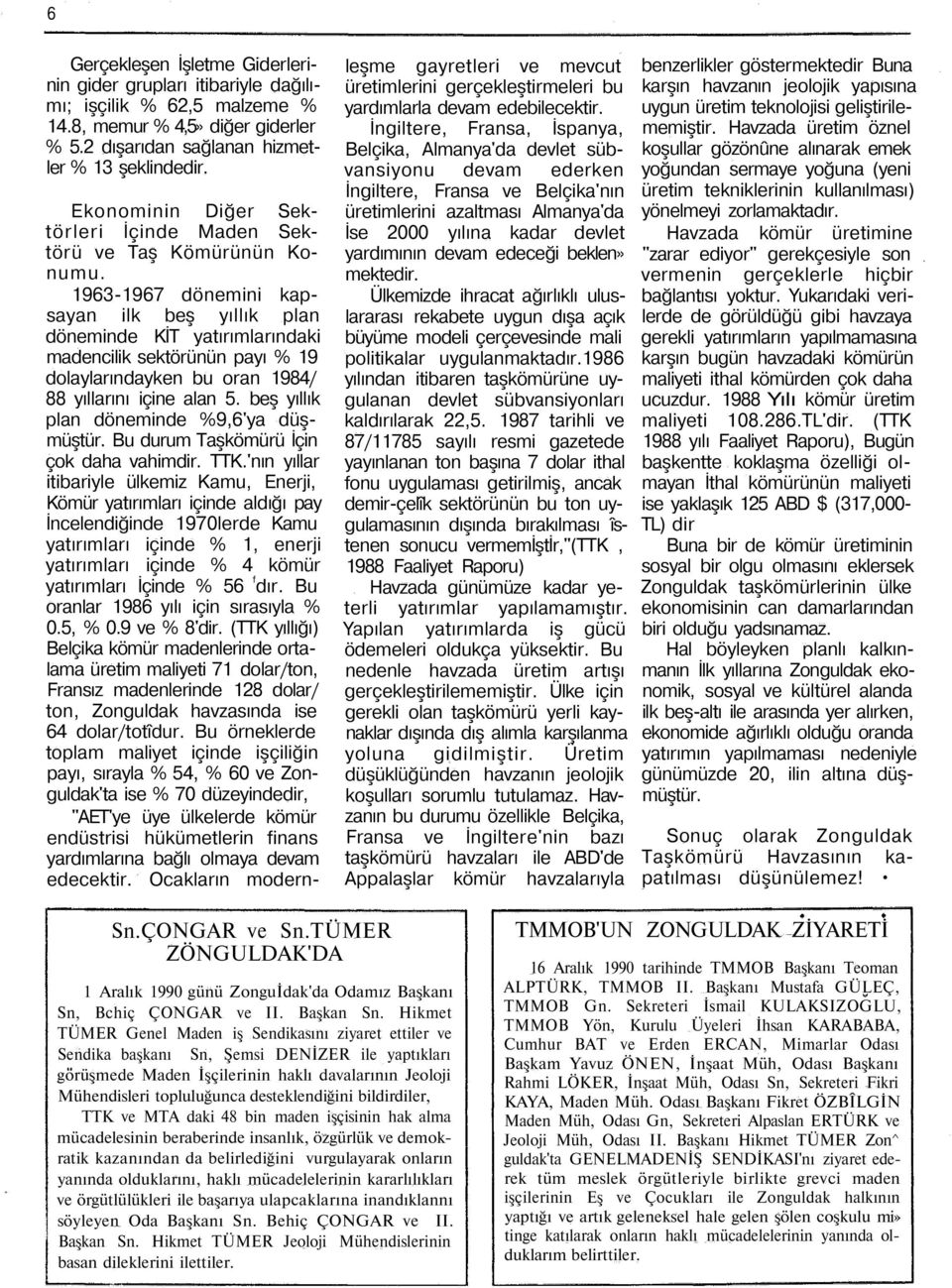 1963-1967 dönemini kapsayan ilk beş yıllık plan döneminde KİT yatırımlarındaki madencilik sektörünün payı % 19 dolaylarındayken bu oran 1984/ 88 yıllarını içine alan 5.