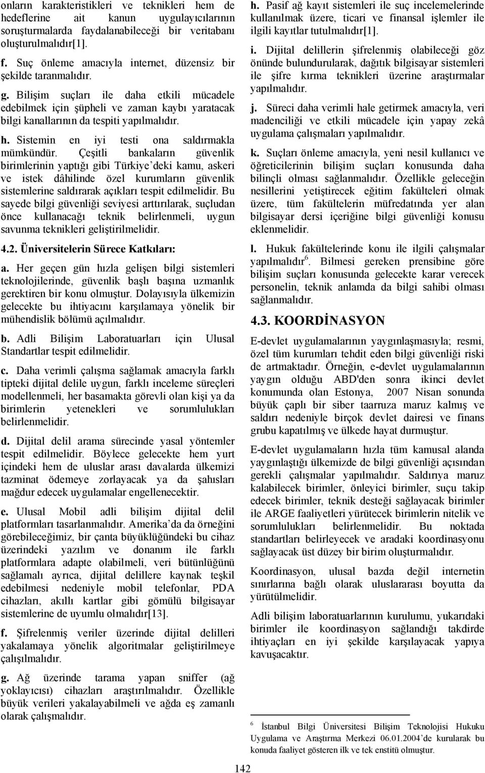 Çeşitli bankaların güvenlik birimlerinin yaptığı gibi Türkiye deki kamu, askeri ve istek dâhilinde özel kurumların güvenlik sistemlerine saldırarak açıkları tespit edilmelidir.