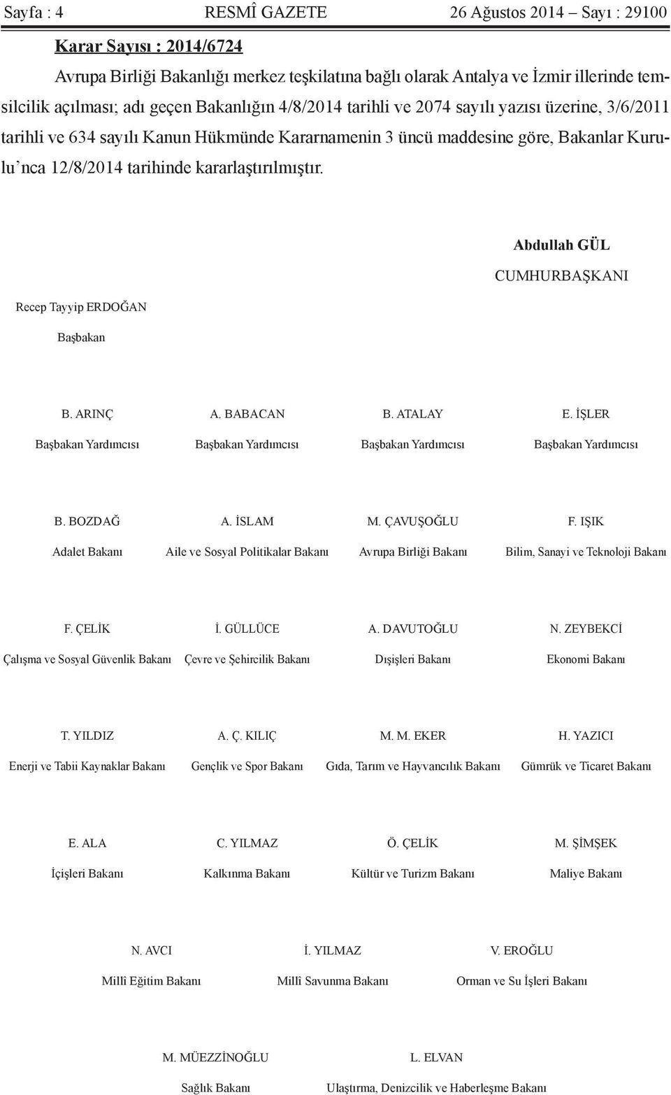 kararlaştırılmıştır. Abdullah GÜL CUMHURBAŞKANI Recep Tayyip ERDOĞAN Başbakan B. ARINÇ A. BABACAN B. ATALAY E. İŞLER Başbakan Yardımcısı Başbakan Yardımcısı Başbakan Yardımcısı Başbakan Yardımcısı B.