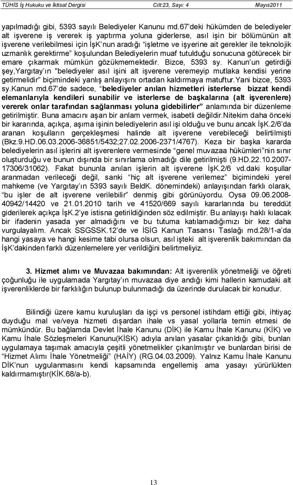 teknolojik uzmanlık gerektirme koşulundan Belediyelerin muaf tutulduğu sonucuna götürecek bir emare çıkarmak mümkün gözükmemektedir. Bizce, 5393 sy.