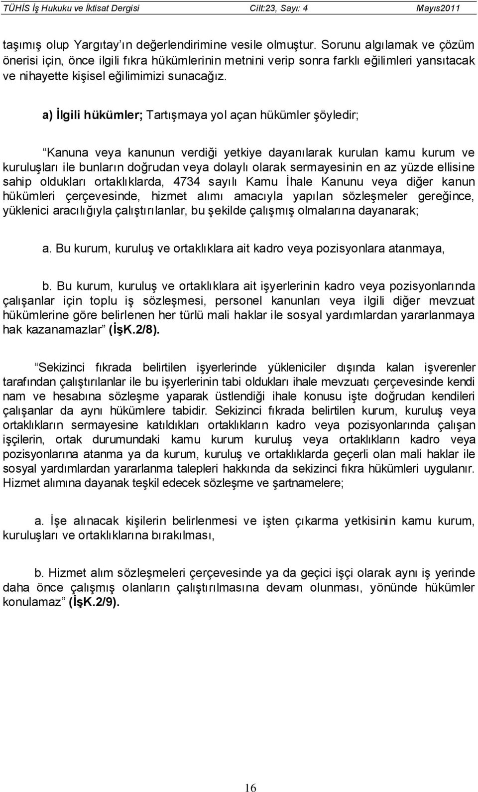 a) İlgili hükümler; Tartışmaya yol açan hükümler şöyledir; Kanuna veya kanunun verdiği yetkiye dayanılarak kurulan kamu kurum ve kuruluşları ile bunların doğrudan veya dolaylı olarak sermayesinin en