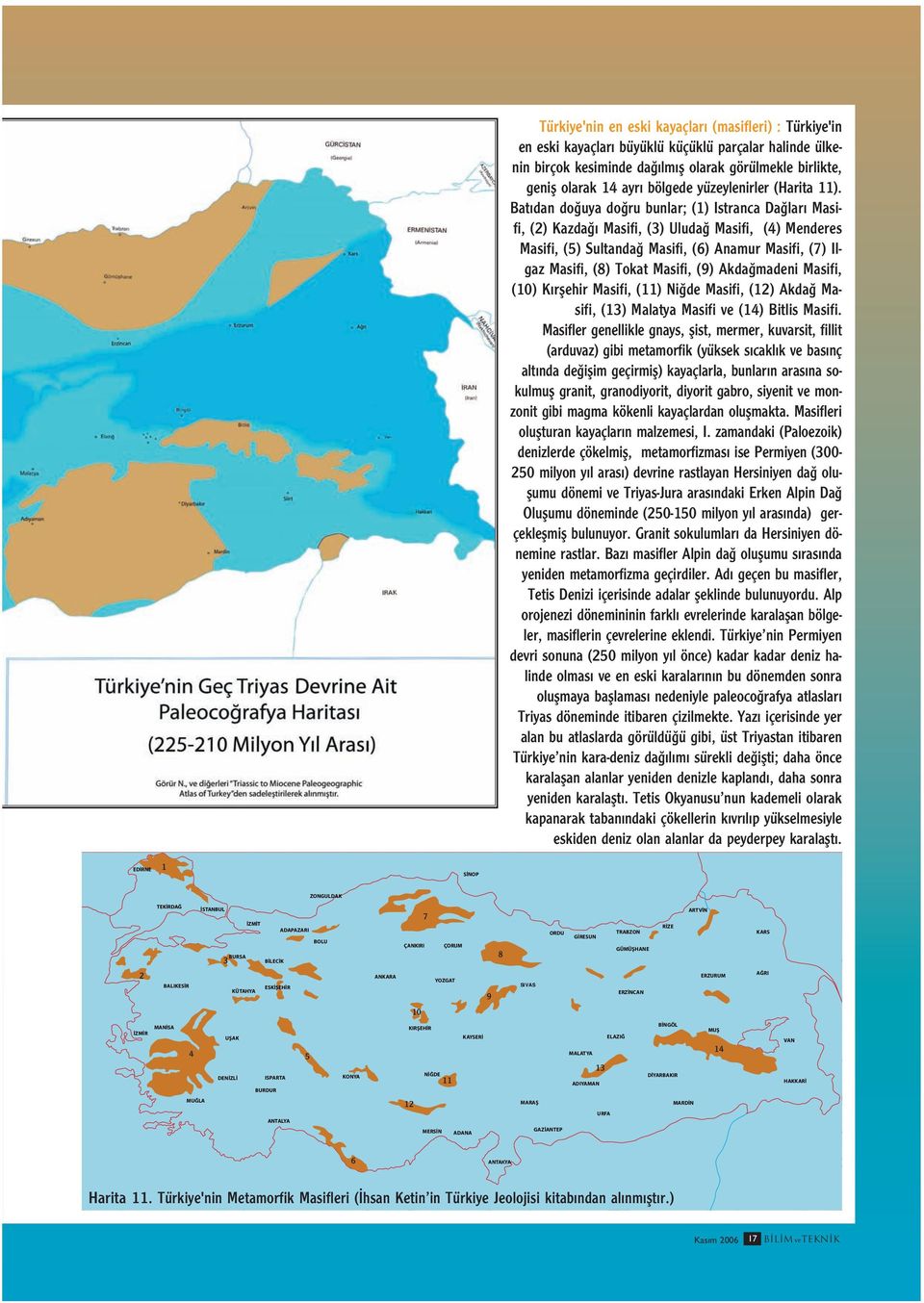 Bat dan do uya do ru bunlar; (1) Istranca Da lar Masifi, (2) Kazda Masifi, (3) Uluda Masifi, (4) Menderes Masifi, (5) Sultanda Masifi, (6) Anamur Masifi, (7) Ilgaz Masifi, (8) Tokat Masifi, (9) Akda