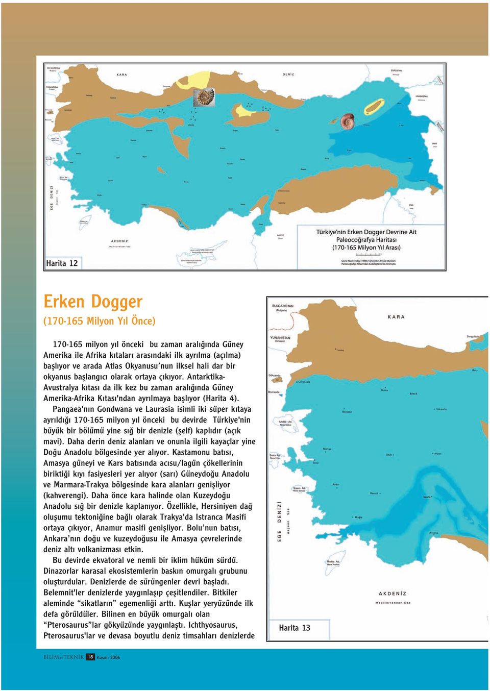 Pangaea'n n Gondwana ve Laurasia isimli iki süper k taya ayr ld 170-165 milyon y l önceki bu devirde Türkiye'nin büyük bir bölümü yine s bir denizle (flelf) kapl d r (aç k mavi).