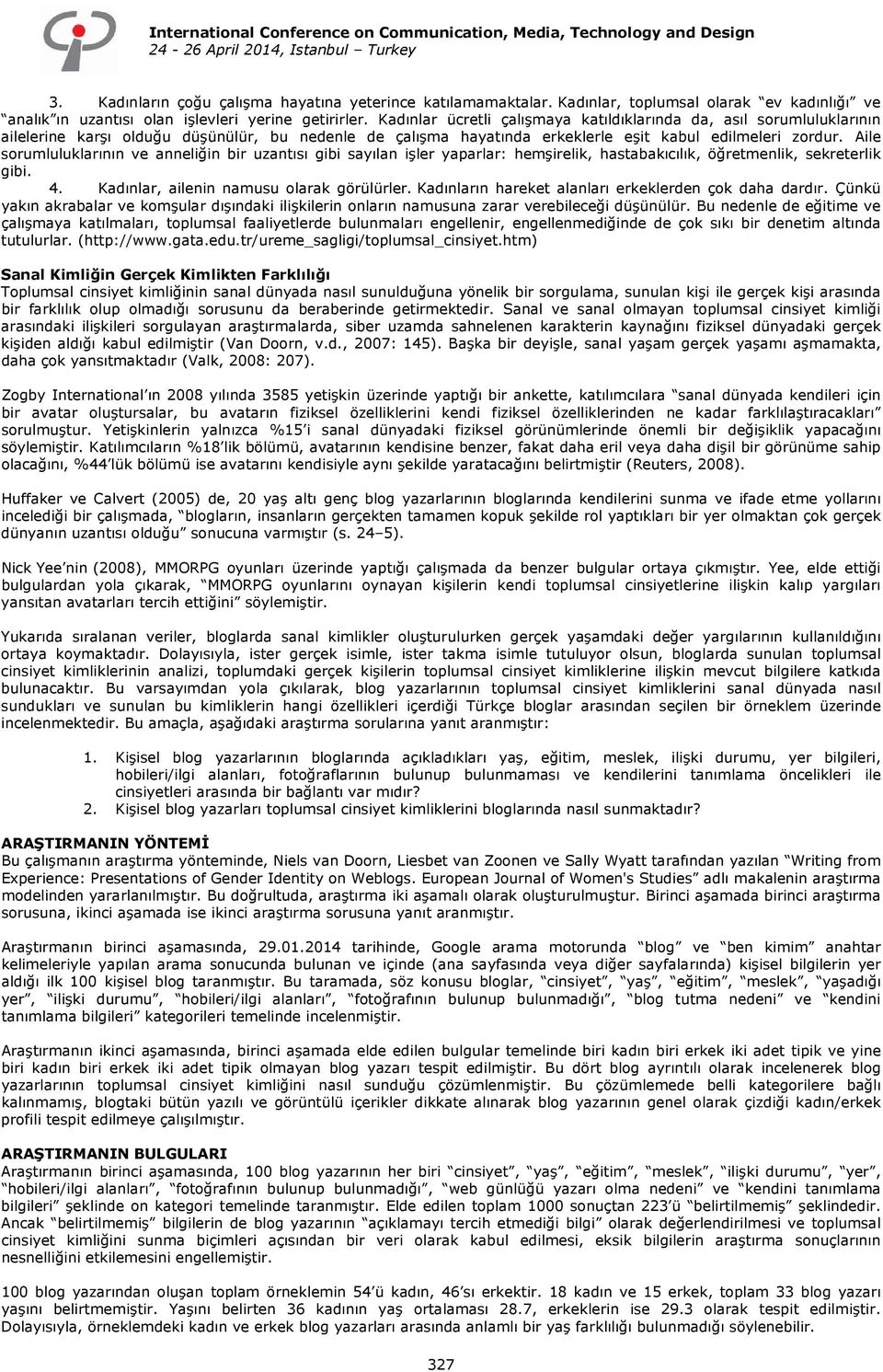 Aile sorumluluklarının ve anneliğin bir uzantısı gibi sayılan işler yaparlar: hemşirelik, hastabakıcılık, öğretmenlik, sekreterlik gibi. 4. Kadınlar, ailenin namusu olarak görülürler.