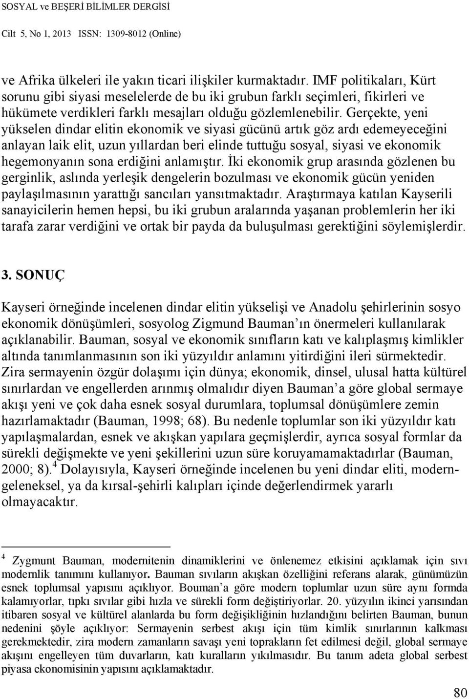 Gerçekte, yeni yükselen dindar elitin ekonomik ve siyasi gücünü artık göz ardı edemeyeceğini anlayan laik elit, uzun yıllardan beri elinde tuttuğu sosyal, siyasi ve ekonomik hegemonyanın sona