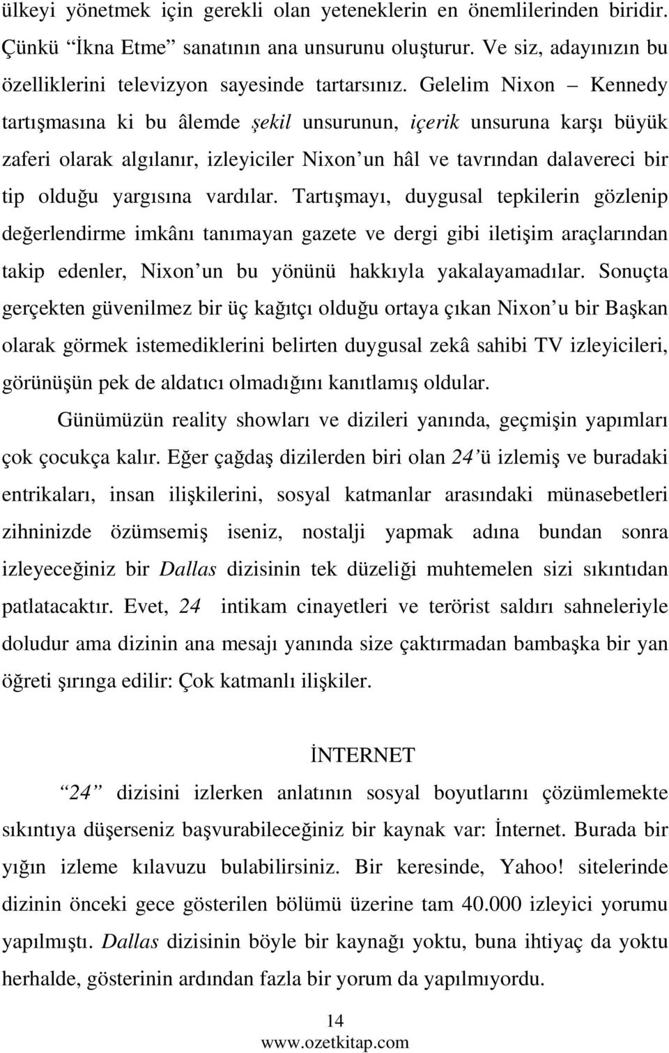 vardılar. Tartışmayı, duygusal tepkilerin gözlenip değerlendirme imkânı tanımayan gazete ve dergi gibi iletişim araçlarından takip edenler, Nixon un bu yönünü hakkıyla yakalayamadılar.