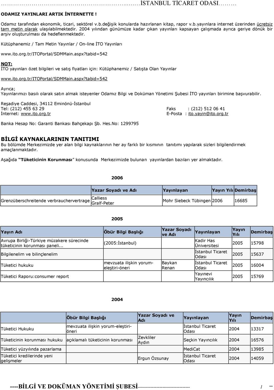 tr/itoprtal/sdmmain.aspx?tabid=542 NOT: İTO yayınları özet bilgileri ve satış fiyatları için: Kütüphanemiz / Satışta Olan Yayınlar www.it.rg.tr/itoprtal/sdmmain.aspx?tabid=542 Ayrıca; Yayınlarımızı basılı larak satın almak isteyenler Odamız Bilgi ve Dküman Yönetimi Şubesi İTO yayınları birimine başvurabilir.