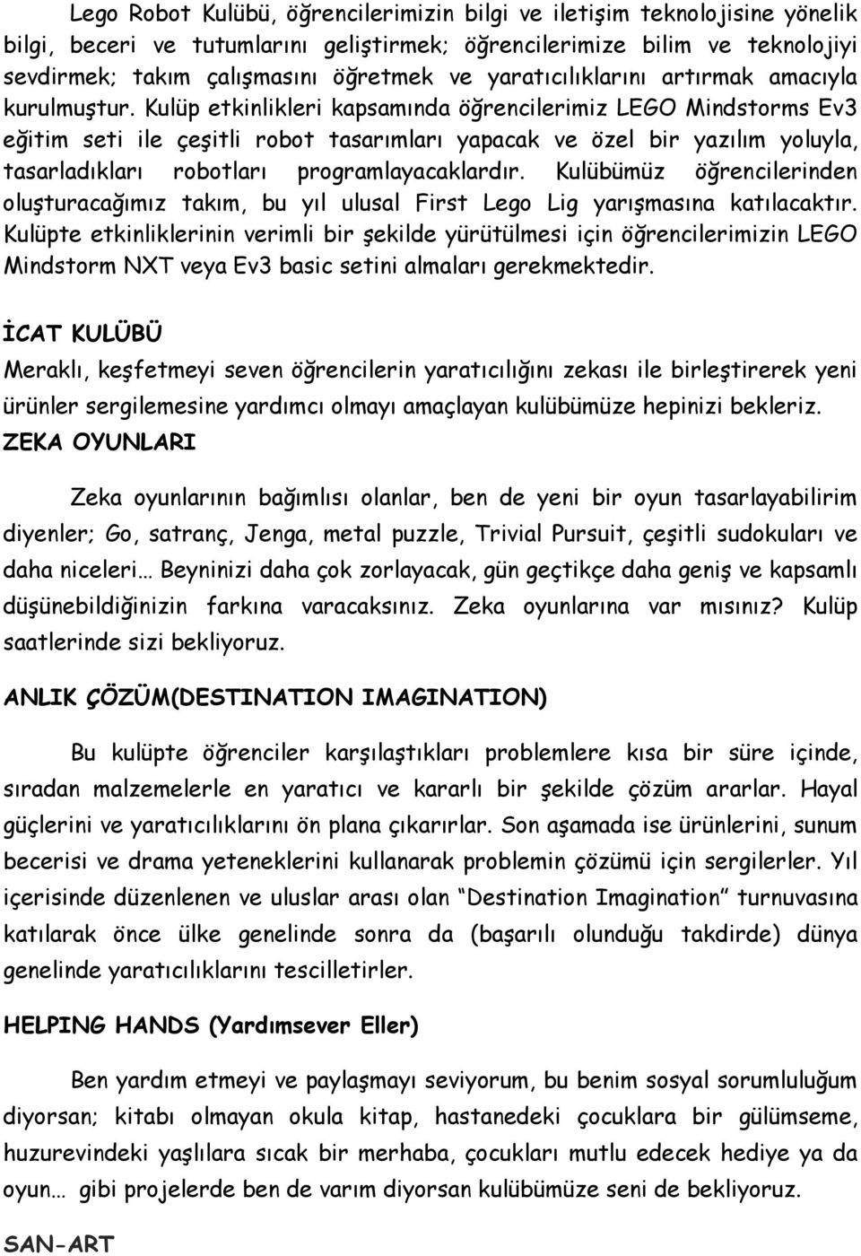 Kulüp etkinlikleri kapsamında öğrencilerimiz LEGO Mindstorms Ev3 eğitim seti ile çeşitli robot tasarımları yapacak ve özel bir yazılım yoluyla, tasarladıkları robotları programlayacaklardır.