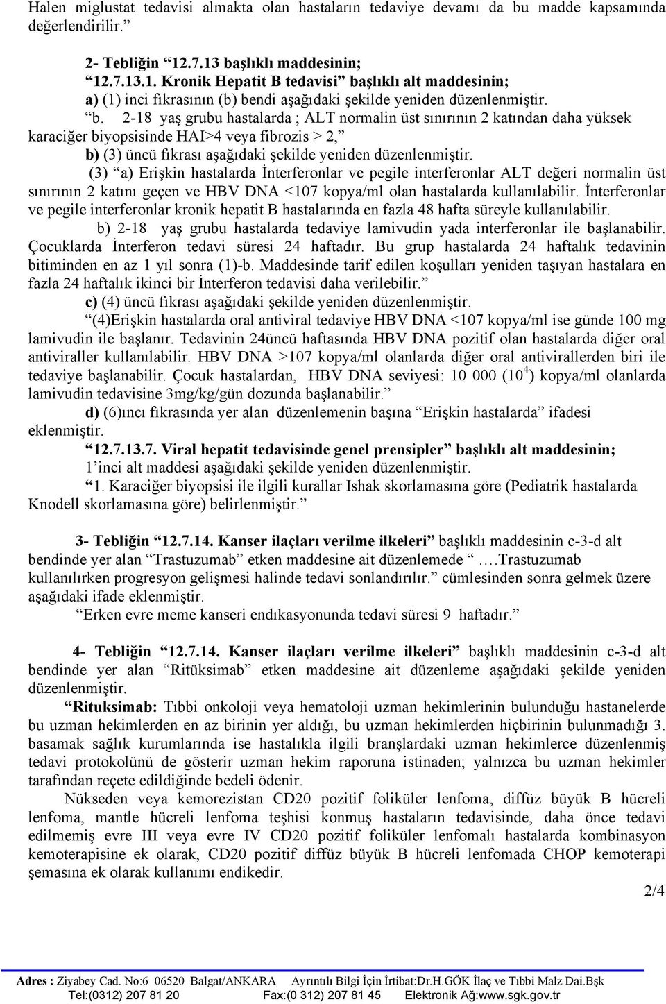 (3) a) Erişkin hastalarda İnterferonlar ve pegile interferonlar ALT değeri normalin üst sınırının 2 katını geçen ve HBV DNA <107 kopya/ml olan hastalarda kullanılabilir.