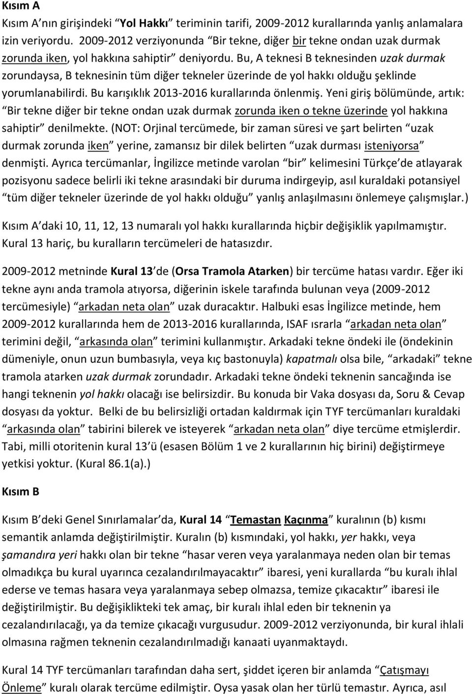 Bu, A teknesi B teknesinden uzak durmak zorundaysa, B teknesinin tüm diğer tekneler üzerinde de yol hakkı olduğu şeklinde yorumlanabilirdi. Bu karışıklık 2013-2016 kurallarında önlenmiş.