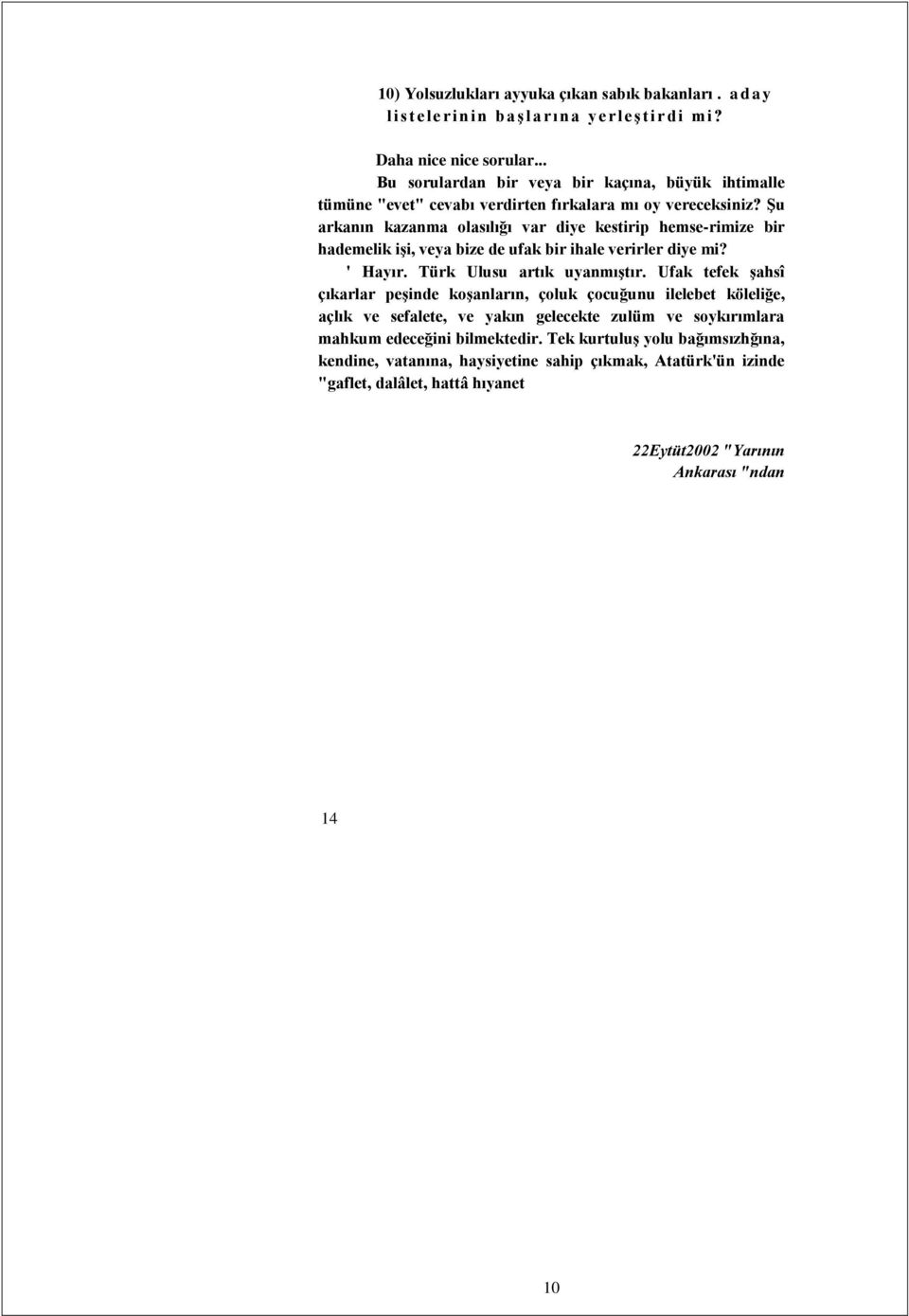 Şu arkanın kazanma olasılığı var diye kestirip hemse-rimize bir hademelik işi, veya bize de ufak bir ihale verirler diye mi? ' Hayır. Türk Ulusu artık uyanmıştır.