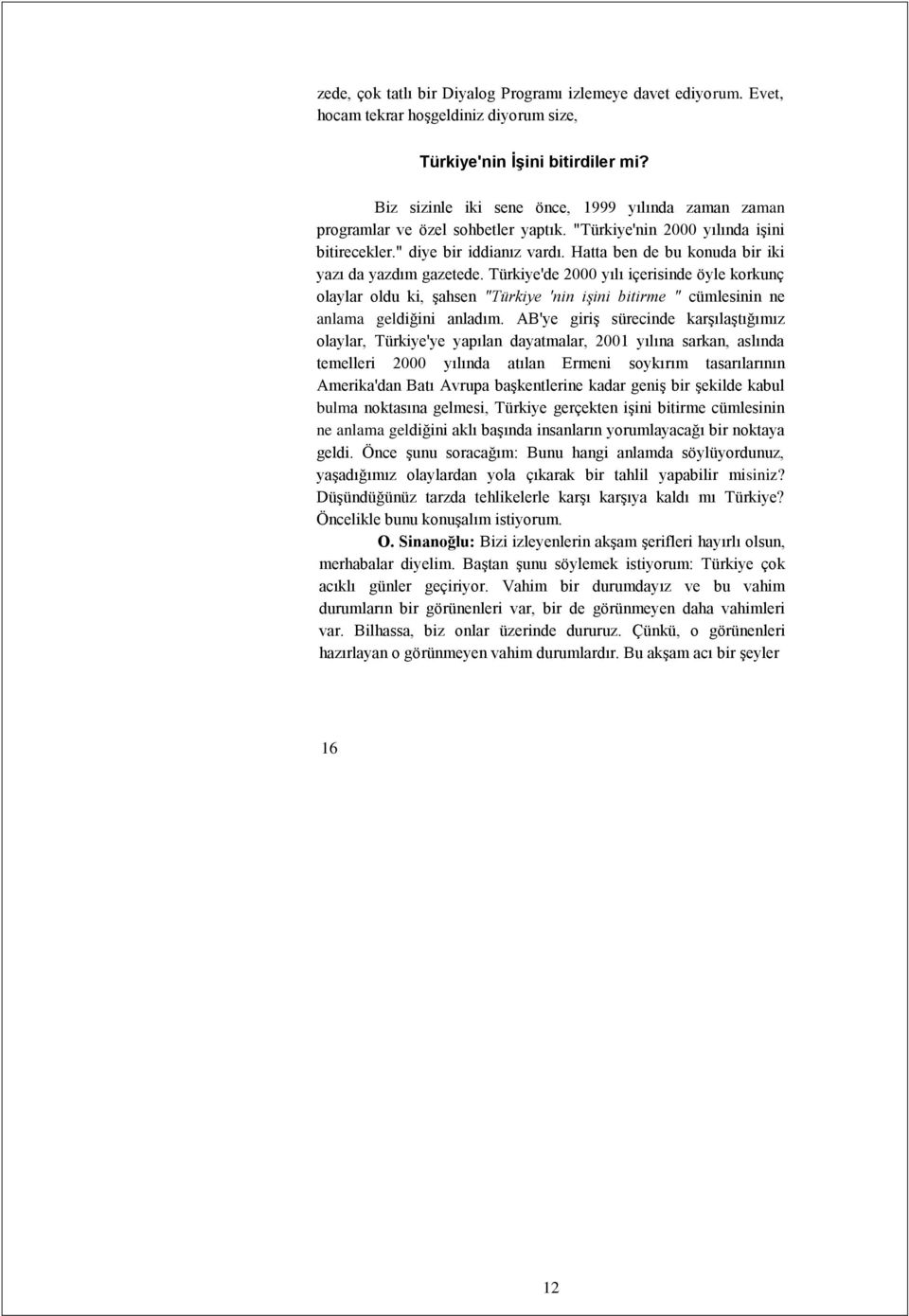 Hatta ben de bu konuda bir iki yazı da yazdım gazetede. Türkiye'de 2000 yılı içerisinde öyle korkunç olaylar oldu ki, şahsen "Türkiye 'nin işini bitirme " cümlesinin ne anlama geldiğini anladım.