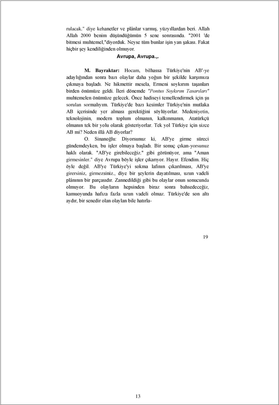 Ne hikmettir mesela, Ermeni soykırım taşanları birden önümüze geldi. İleri dönemde "Pontus Soykırım Tasarıları" muhtemelen önümüze gelecek. Önce hadiseyi temellendirmek için şu sorulan sormalıyım.