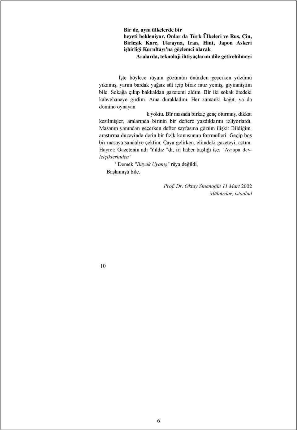 gözümün önünden geçerken yüzümü yıkamış, yarım bardak yağsız süt içip biraz muz yemiş, giyinmiştim bile. Sokağa çıkıp bakkaldan gazetemi aldım. Bir iki sokak ötedeki kahvehaneye girdim.