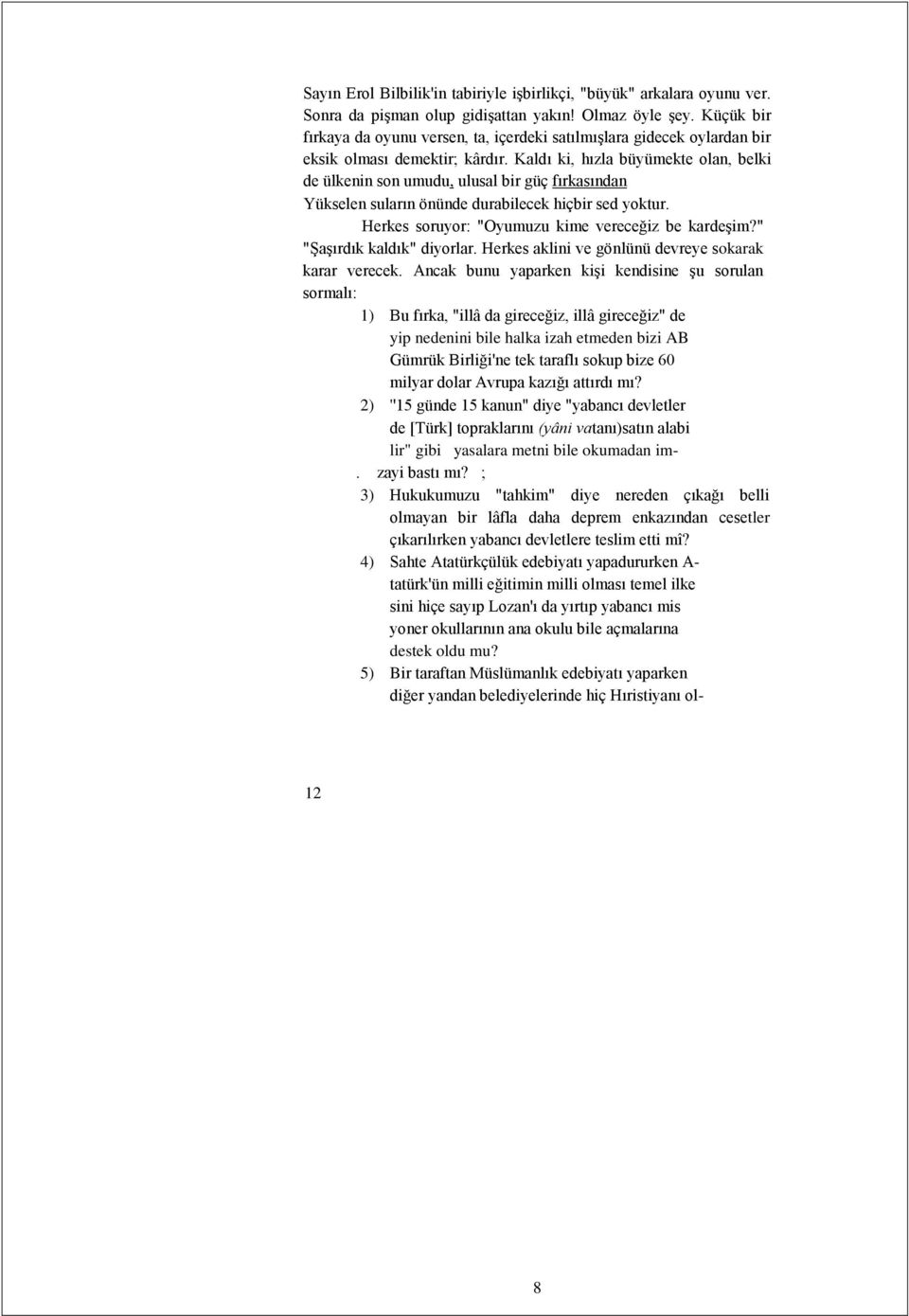 Kaldı ki, hızla büyümekte olan, belki de ülkenin son umudu, ulusal bir güç fırkasından Yükselen suların önünde durabilecek hiçbir sed yoktur. Herkes soruyor: "Oyumuzu kime vereceğiz be kardeşim?