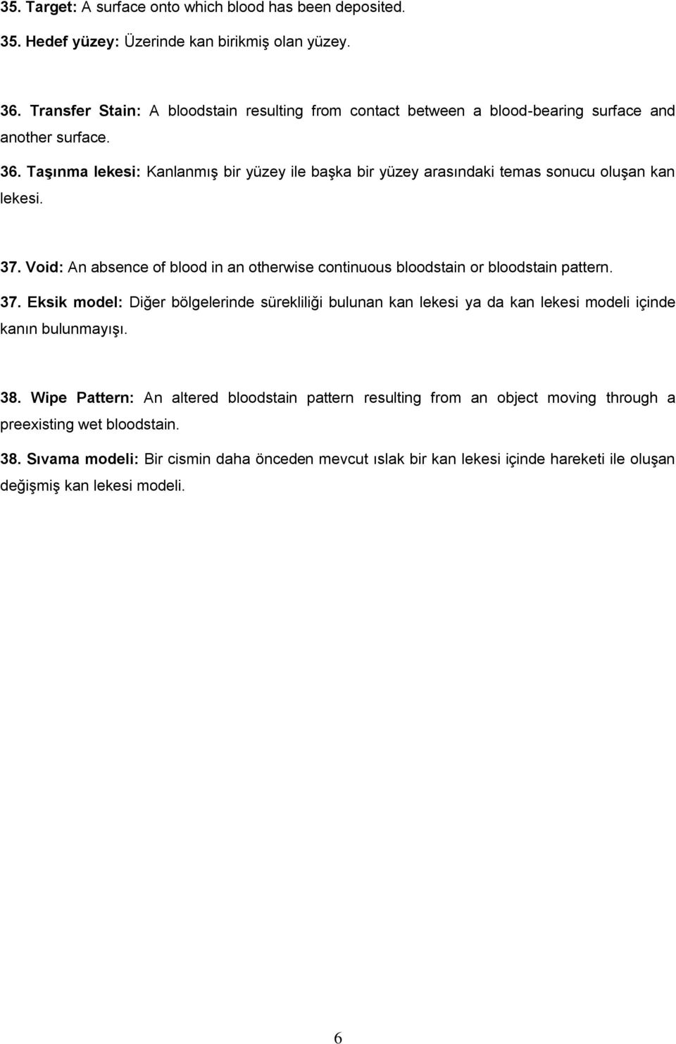 Taşınma lekesi: Kanlanmış bir yüzey ile başka bir yüzey arasındaki temas sonucu oluşan kan lekesi. 37.