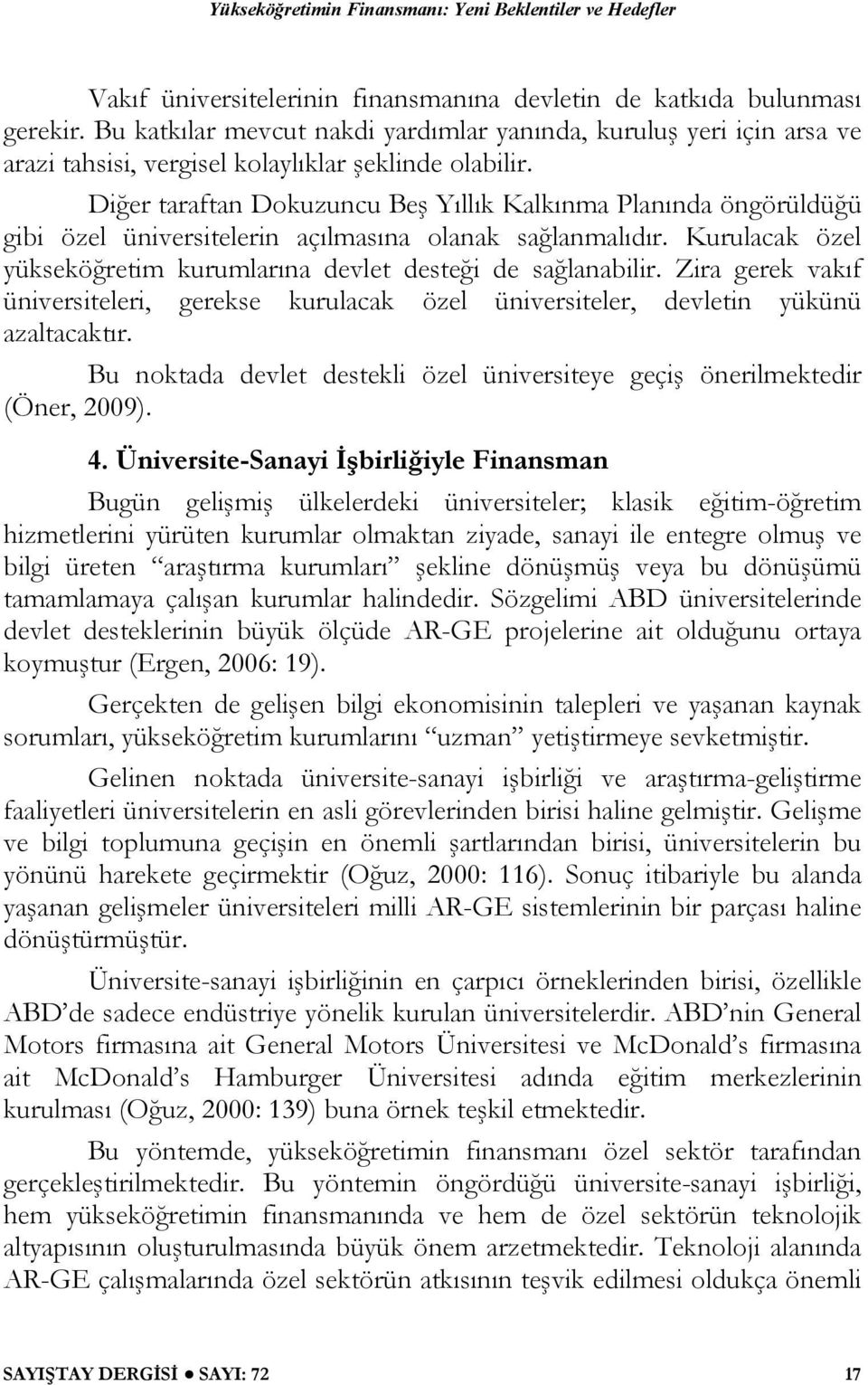 Diğer taraftan Dokuzuncu Beş Yıllık Kalkınma Planında öngörüldüğü gibi özel üniversitelerin açılmasına olanak sağlanmalıdır. Kurulacak özel yükseköğretim kurumlarına devlet desteği de sağlanabilir.