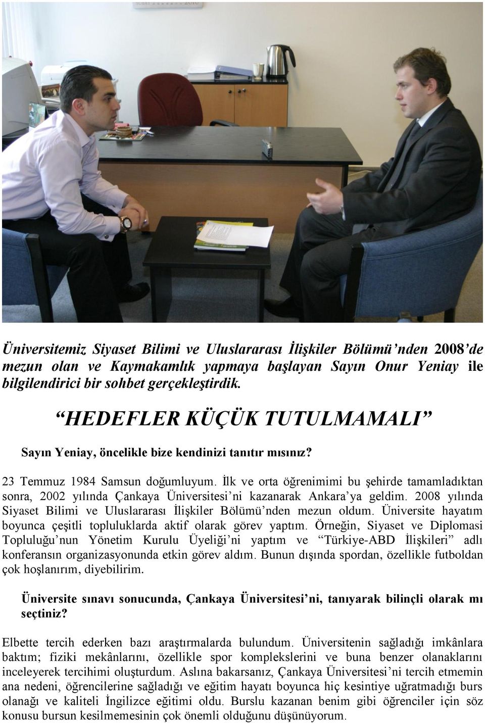 İlk ve orta öğrenimimi bu şehirde tamamladıktan sonra, 2002 yılında Çankaya Üniversitesi ni kazanarak Ankara ya geldim. 2008 yılında Siyaset Bilimi ve Uluslararası İlişkiler Bölümü nden mezun oldum.