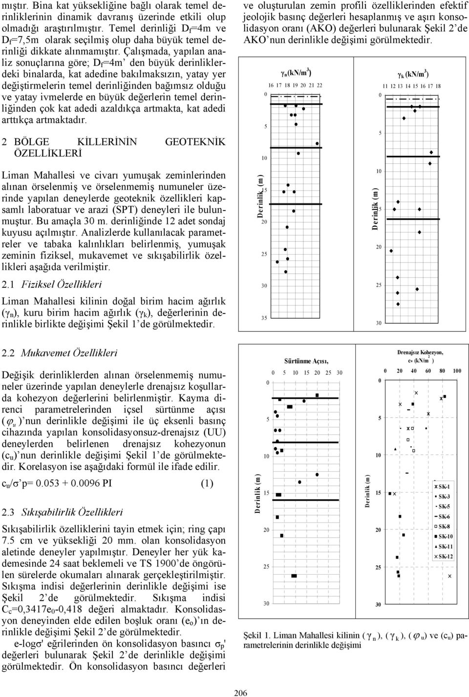 Çalışmada, yapılan analiz sonuçlarına göre; D f =4m den büyük derinliklerdeki binalarda, kat adedine bakılmaksızın, yatay yer değiştirmelerin temel derinliğinden bağımsız olduğu ve yatay ivmelerde en