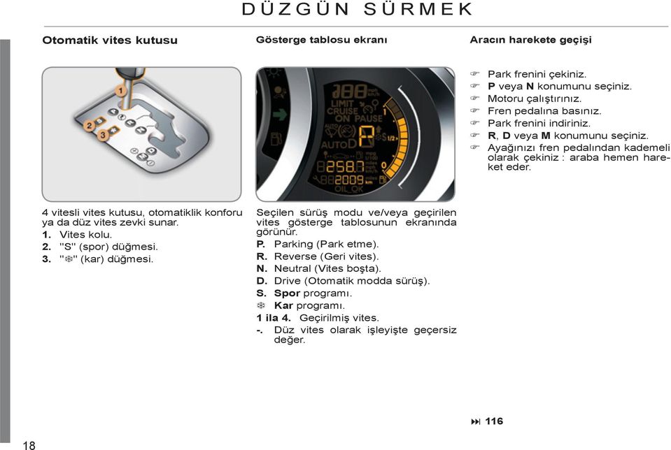 4 vitesli vites kutusu, otomatiklik konforu ya da düz vites zevki sunar. 1. Vites kolu. 2. "S" (spor) düğmesi.. " " (kar) düğmesi.