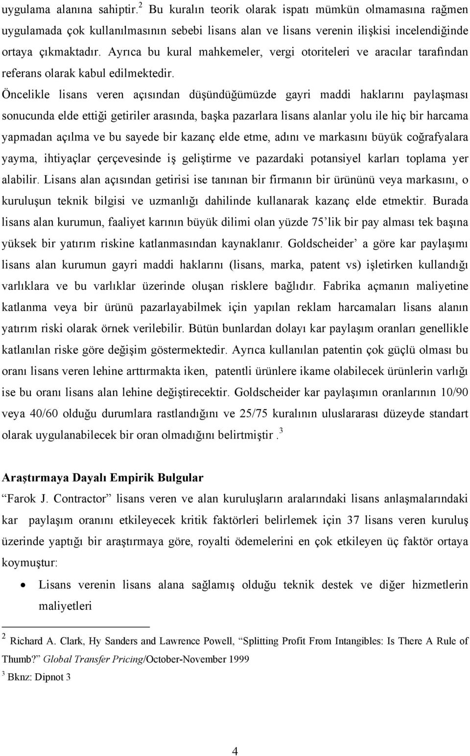 Öncelikle lisans veren açısından düşündüğümüzde gayri maddi haklarını paylaşması sonucunda elde ettiği getiriler arasında, başka pazarlara lisans alanlar yolu ile hiç bir harcama yapmadan açılma ve