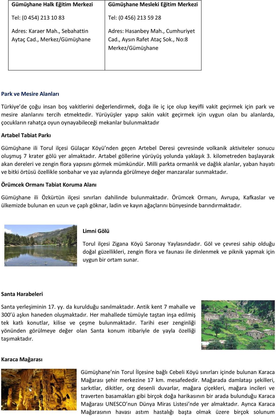 , No:8 Merkez/Gümüşhane Park ve Mesire Alanları Türkiye de çoğu insan boş vakitlerini değerlendirmek, doğa ile iç içe olup keyifli vakit geçirmek için park ve mesire alanlarını tercih etmektedir.