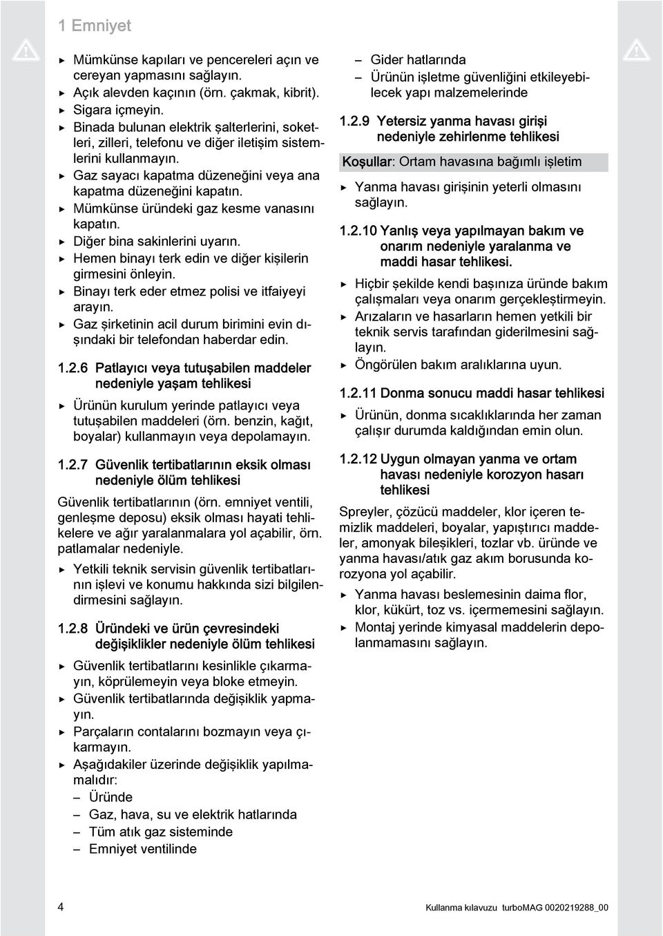 Mümkünse üründeki gaz kesme vanasını kapatın. Diğer bina sakinlerini uyarın. Hemen binayı terk edin ve diğer kişilerin girmesini önleyin. Binayı terk eder etmez polisi ve itfaiyeyi arayın.