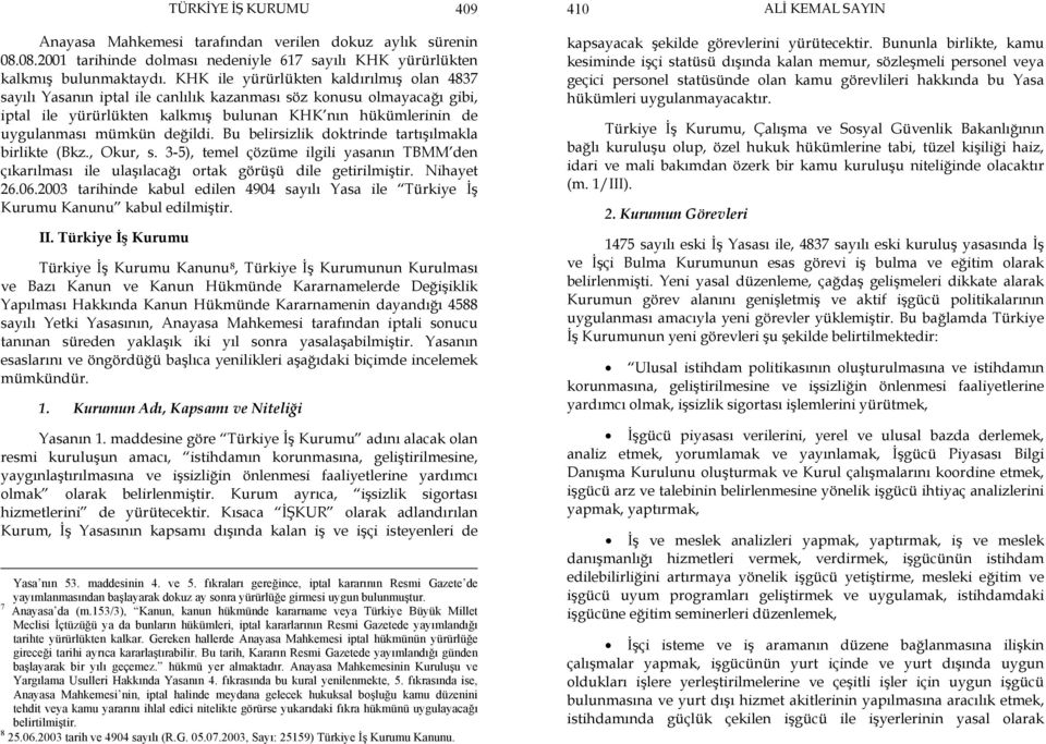 değildi. Bu belirsizlik doktrinde tartışılmakla birlikte (Bkz., Okur, s. 3-5), temel çözüme ilgili yasanın TBMM den çıkarılması ile ulaşılacağı ortak görüşü dile getirilmiştir. Nihayet 26.06.