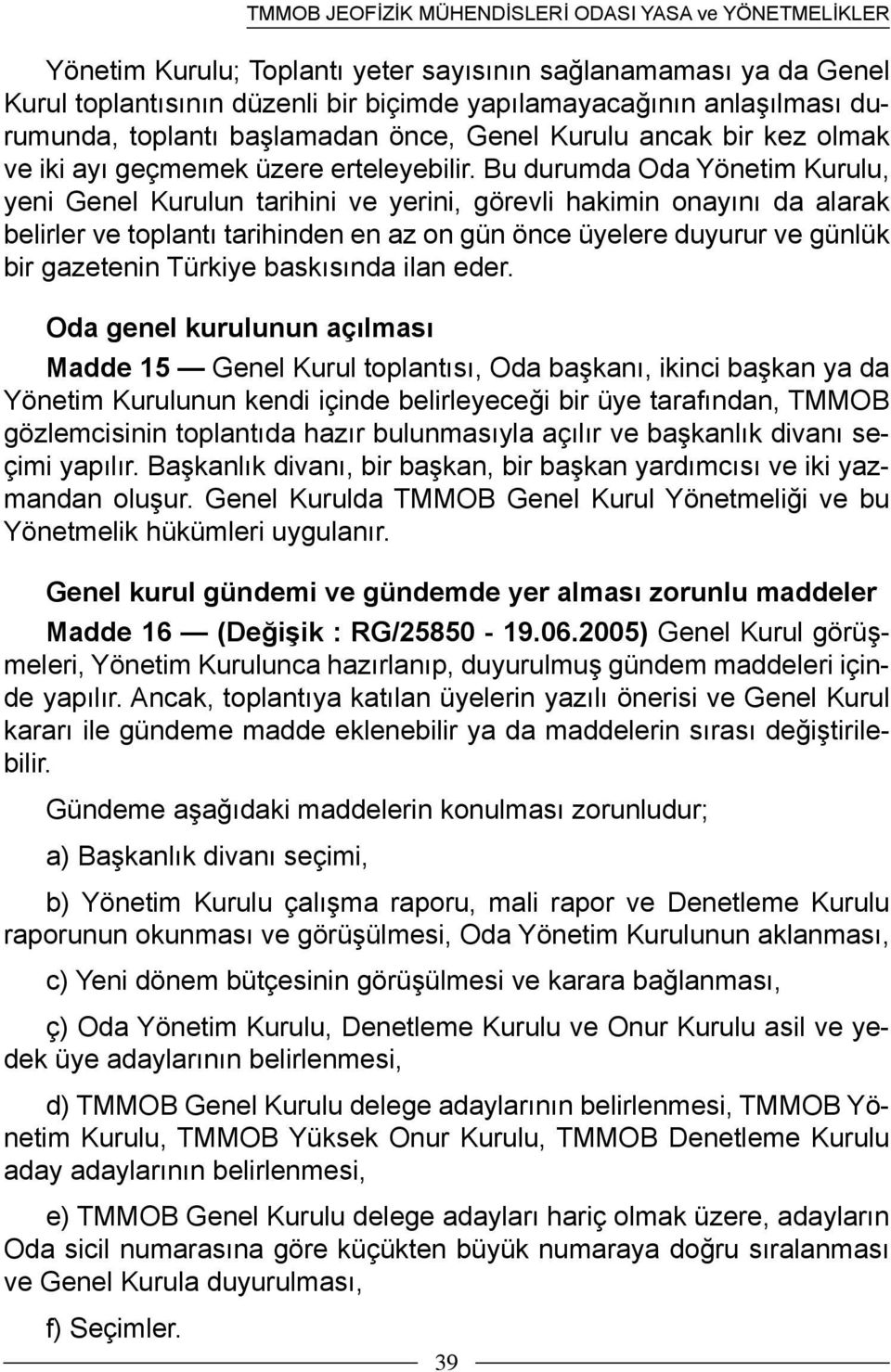 Bu durumda Oda Yönetim Kurulu, yeni Genel Kurulun tarihini ve yerini, görevli hakimin onayını da alarak belirler ve toplantı tarihinden en az on gün önce üyelere duyurur ve günlük bir gazetenin