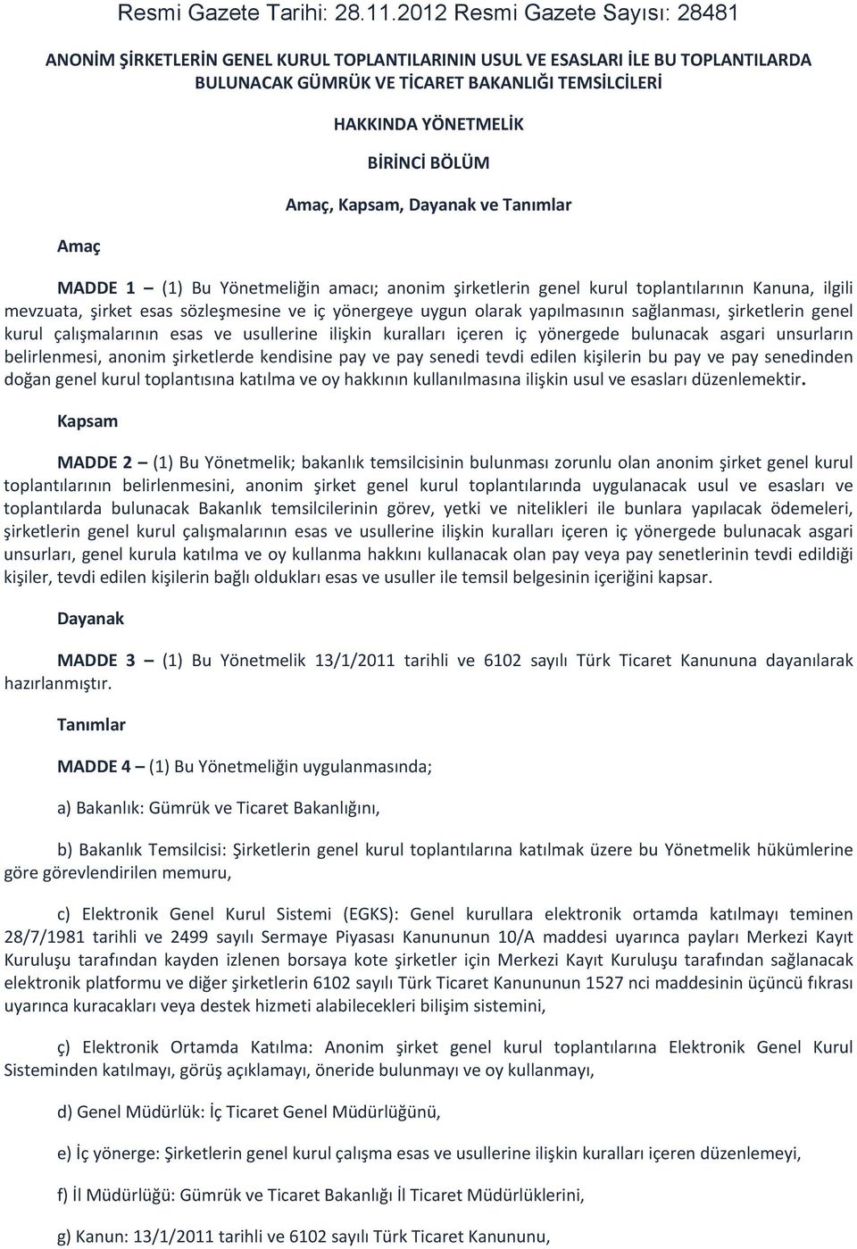 BİRİNCİ BÖLÜM Amaç, Kapsam, Dayanak ve Tanımlar MADDE 1 (1) Bu Yönetmeliğin amacı; anonim şirketlerin genel kurul toplantılarının Kanuna, ilgili mevzuata, şirket esas sözleşmesine ve iç yönergeye