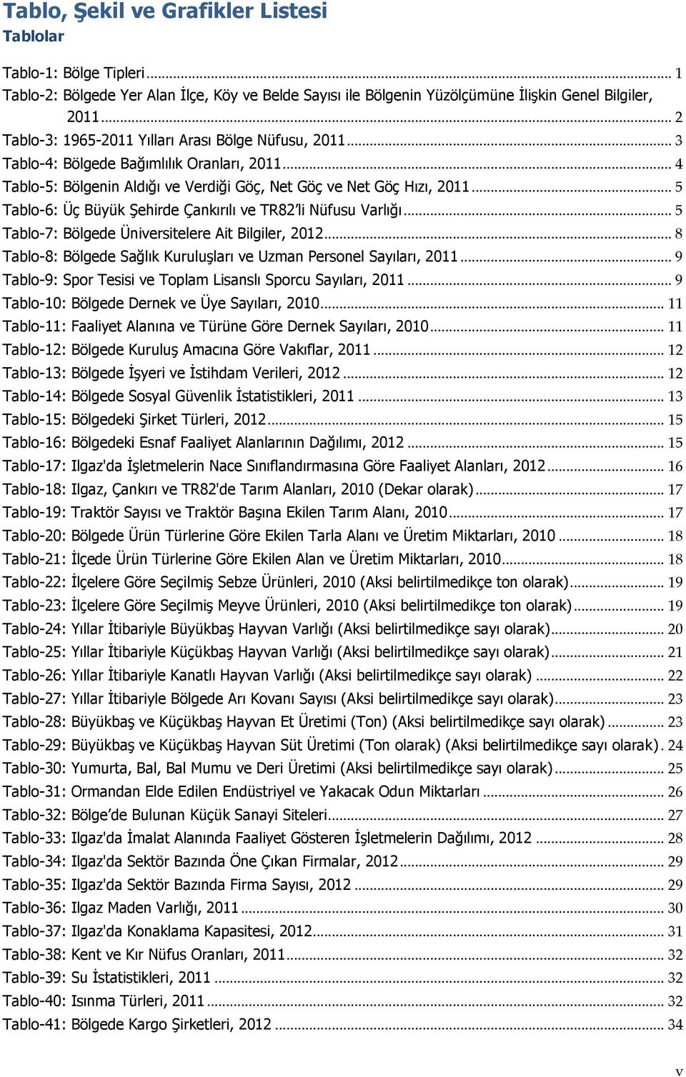 .. 5 Tablo-6: Üç Büyük Şehirde Çankırılı ve TR82 li Nüfusu Varlığı... 5 Tablo-7: Bölgede Üniversitelere Ait Bilgiler, 2012... 8 Tablo-8: Bölgede Sağlık Kuruluşları ve Uzman Personel Sayıları, 2011.