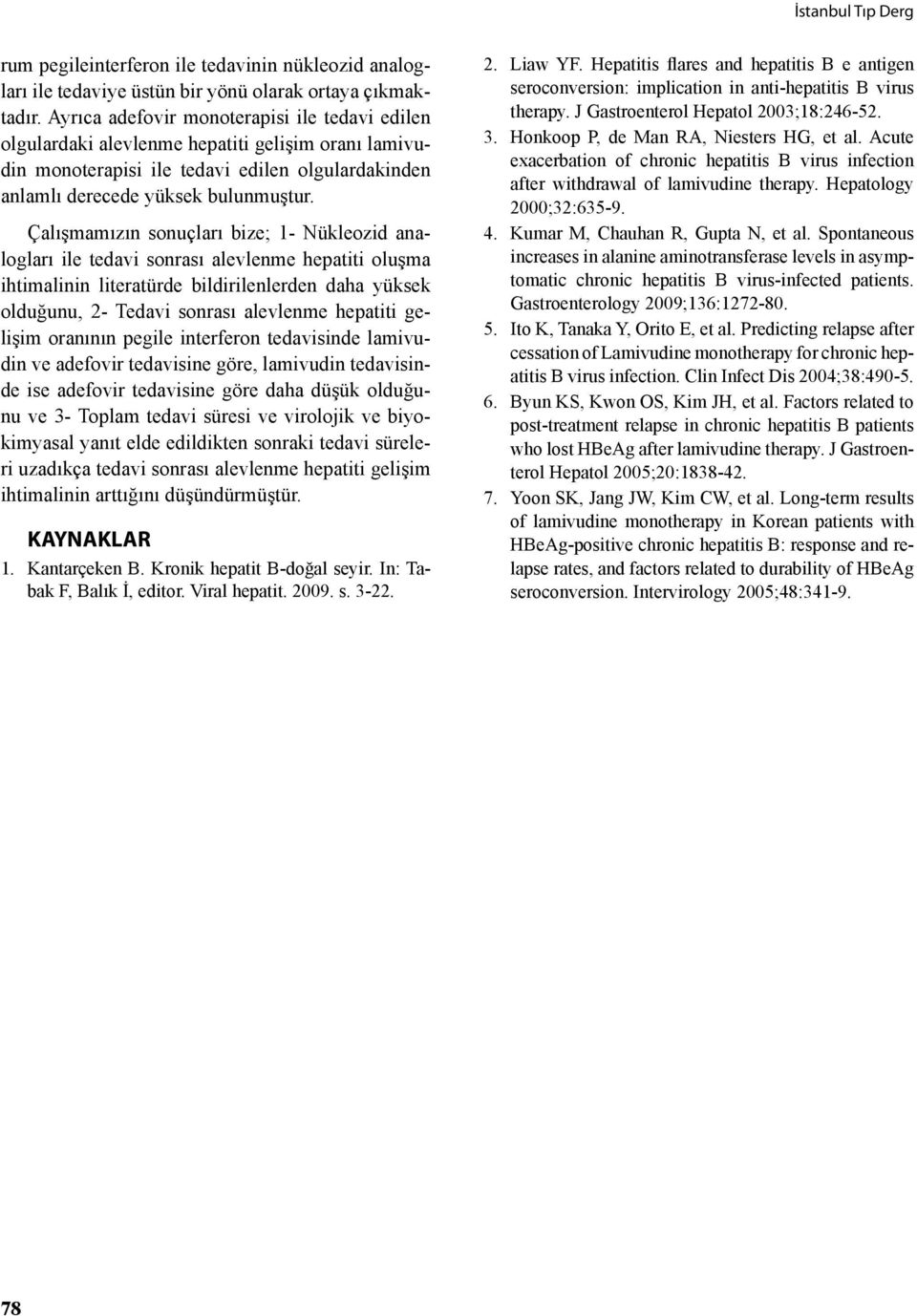 Çalışmamızın sonuçları bize; 1- Nükleozid analogları ile tedavi sonrası alevlenme hepatiti oluşma ihtimalinin literatürde bildirilenlerden daha yüksek olduğunu, 2- Tedavi sonrası alevlenme hepatiti