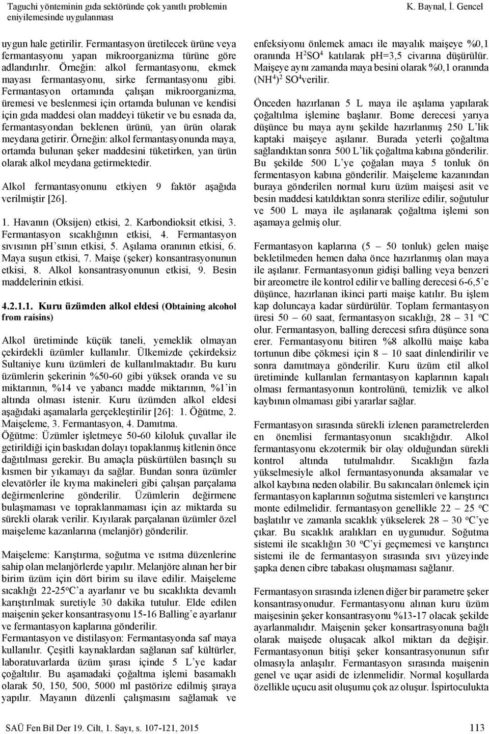 Fermantasyon ortamında çalışan mikroorganizma, üremesi ve beslenmesi için ortamda bulunan ve kendisi için gıda maddesi olan maddeyi tüketir ve bu esnada da, fermantasyondan beklenen ürünü, yan ürün