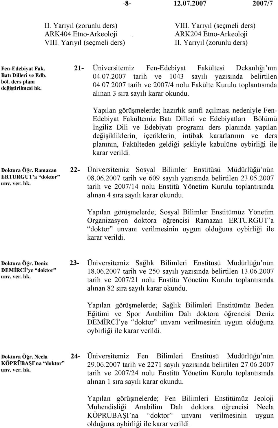 2007 tarih ve 1043 sayılı yazısında belirtilen 04.07.2007 tarih ve 2007/4 nolu Fakülte Kurulu toplantısında alınan 3 sıra sayılı karar okundu.