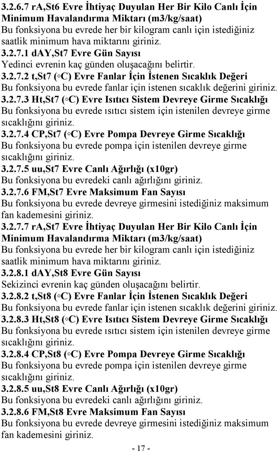 3.2.7.1 day,st7 Evre Gün Sayısı Yedinci evrenin kaç günden oluşacağını belirtir. 3.2.7.2 t,st7 ( C) Evre Fanlar Đçin Đstenen Sıcaklık Değeri Bu fonksiyona bu evrede fanlar için istenen sıcaklık değerini giriniz.