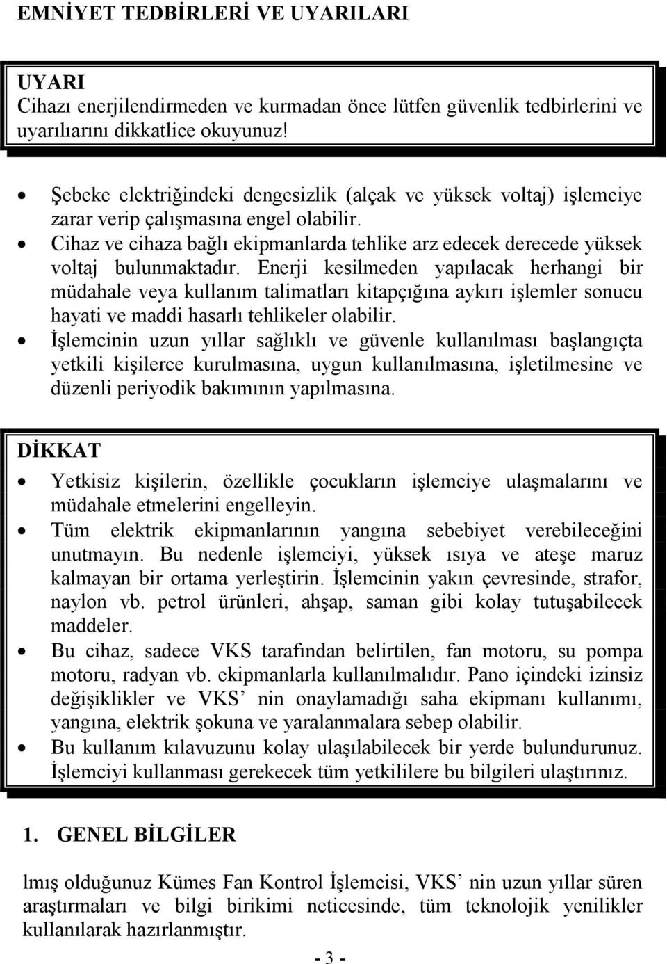 Enerji kesilmeden yapılacak herhangi bir müdahale veya kullanım talimatları kitapçığına aykırı işlemler sonucu hayati ve maddi hasarlı tehlikeler olabilir.