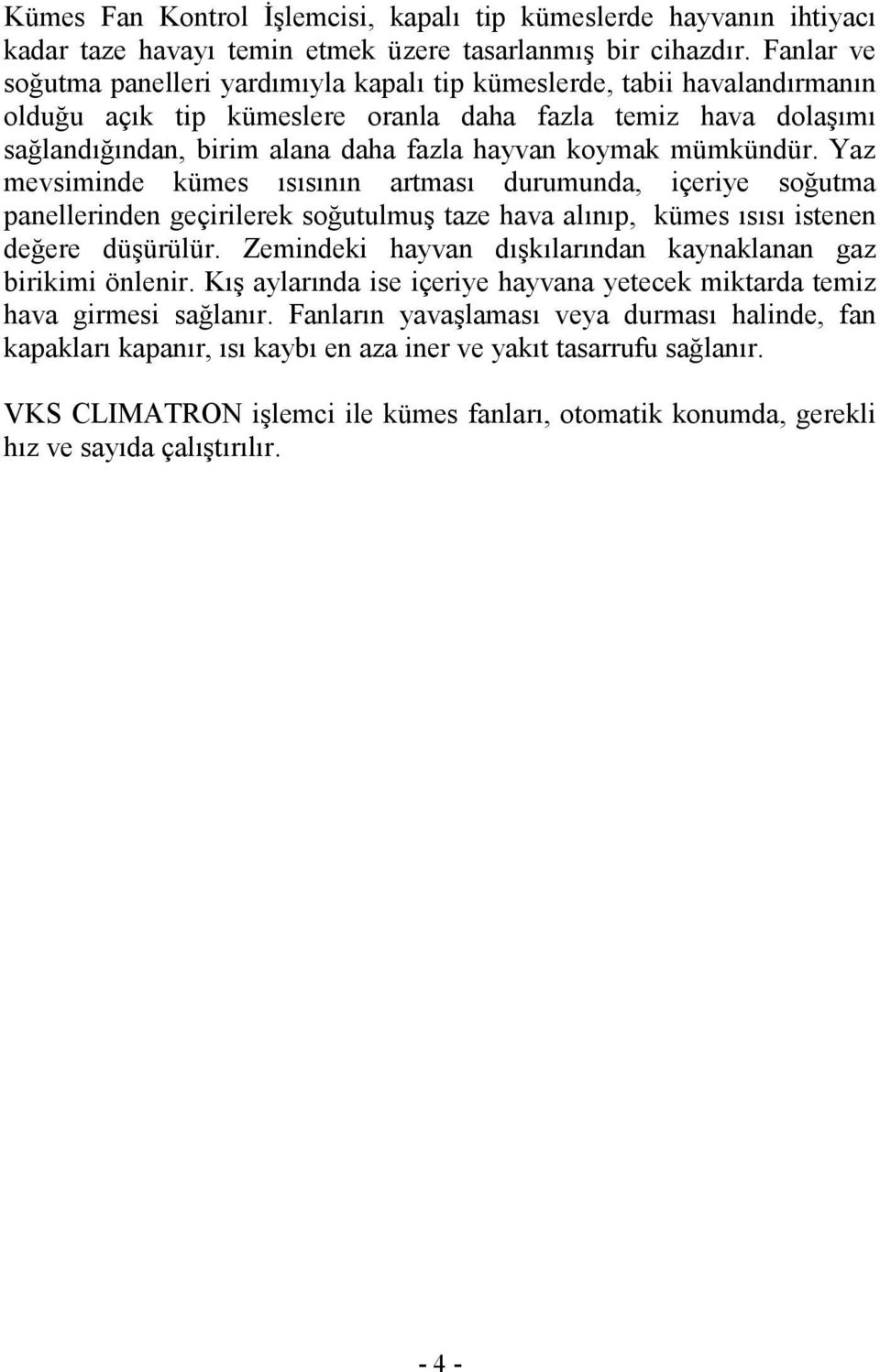 koymak mümkündür. Yaz mevsiminde kümes ısısının artması durumunda, içeriye soğutma panellerinden geçirilerek soğutulmuş taze hava alınıp, kümes ısısı istenen değere düşürülür.