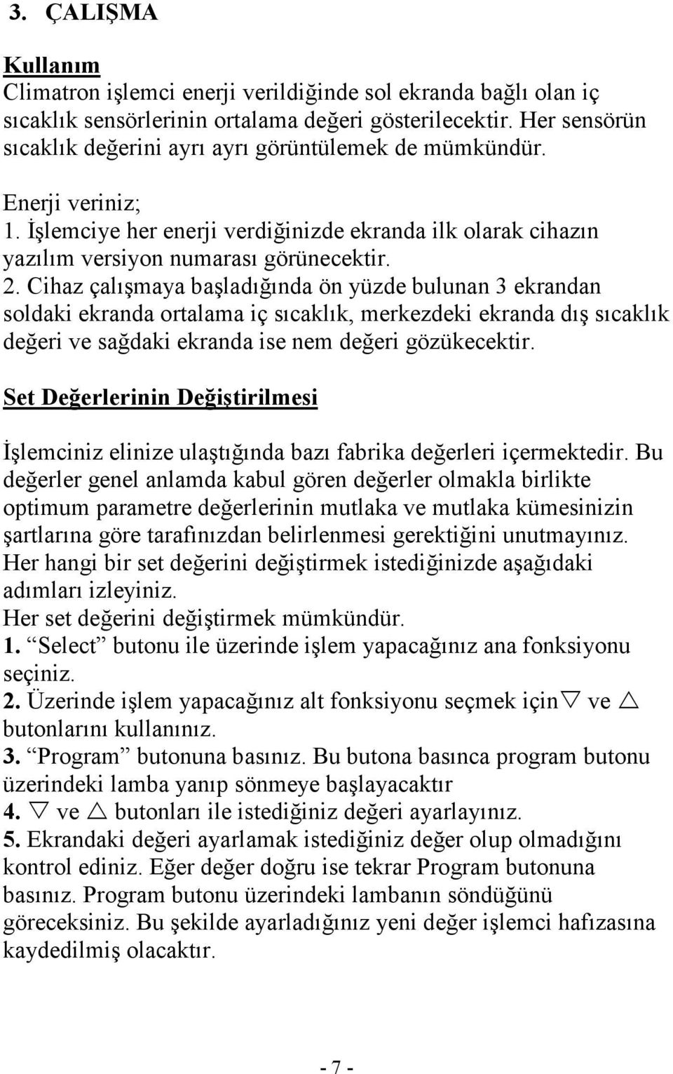 Cihaz çalışmaya başladığında ön yüzde bulunan 3 ekrandan soldaki ekranda ortalama iç sıcaklık, merkezdeki ekranda dış sıcaklık değeri ve sağdaki ekranda ise nem değeri gözükecektir.