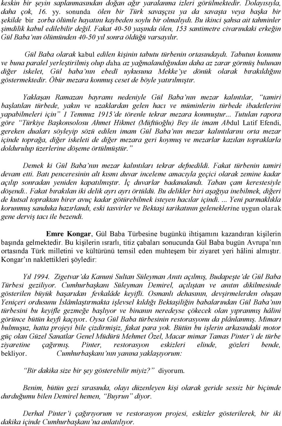 Fakat 40-50 yaşında ölen, 153 santimetre civarındaki erkeğin Gül Baba nın ölümünden 40-50 yıl sonra öldüğü varsayılır. Gül Baba olarak kabul edilen kişinin tabutu türbenin ortasındaydı.