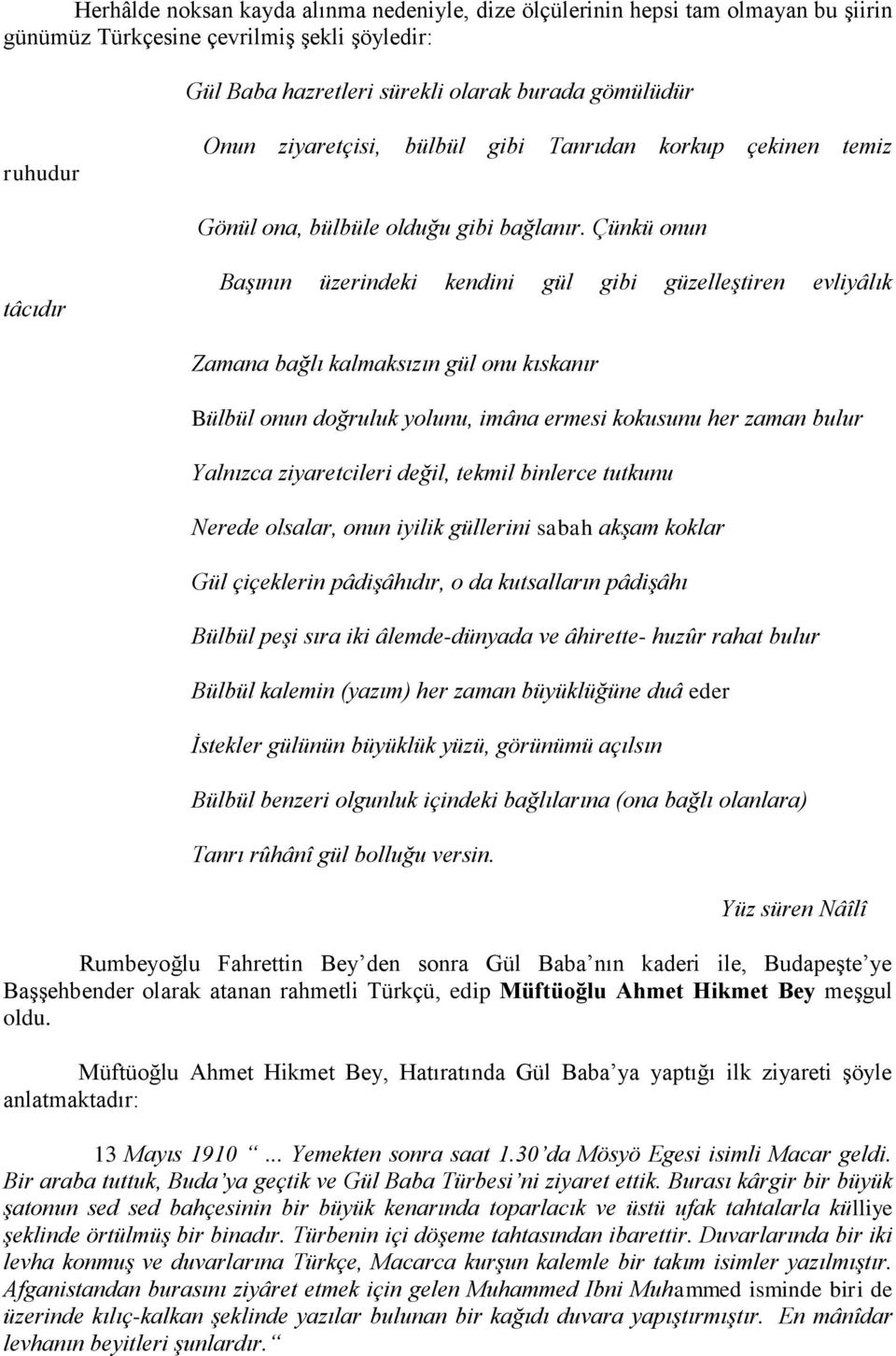 Çünkü onun tâcıdır Başının üzerindeki kendini gül gibi güzelleştiren evliyâlık Zamana bağlı kalmaksızın gül onu kıskanır Bülbül onun doğruluk yolunu, imâna ermesi kokusunu her zaman bulur Yalnızca