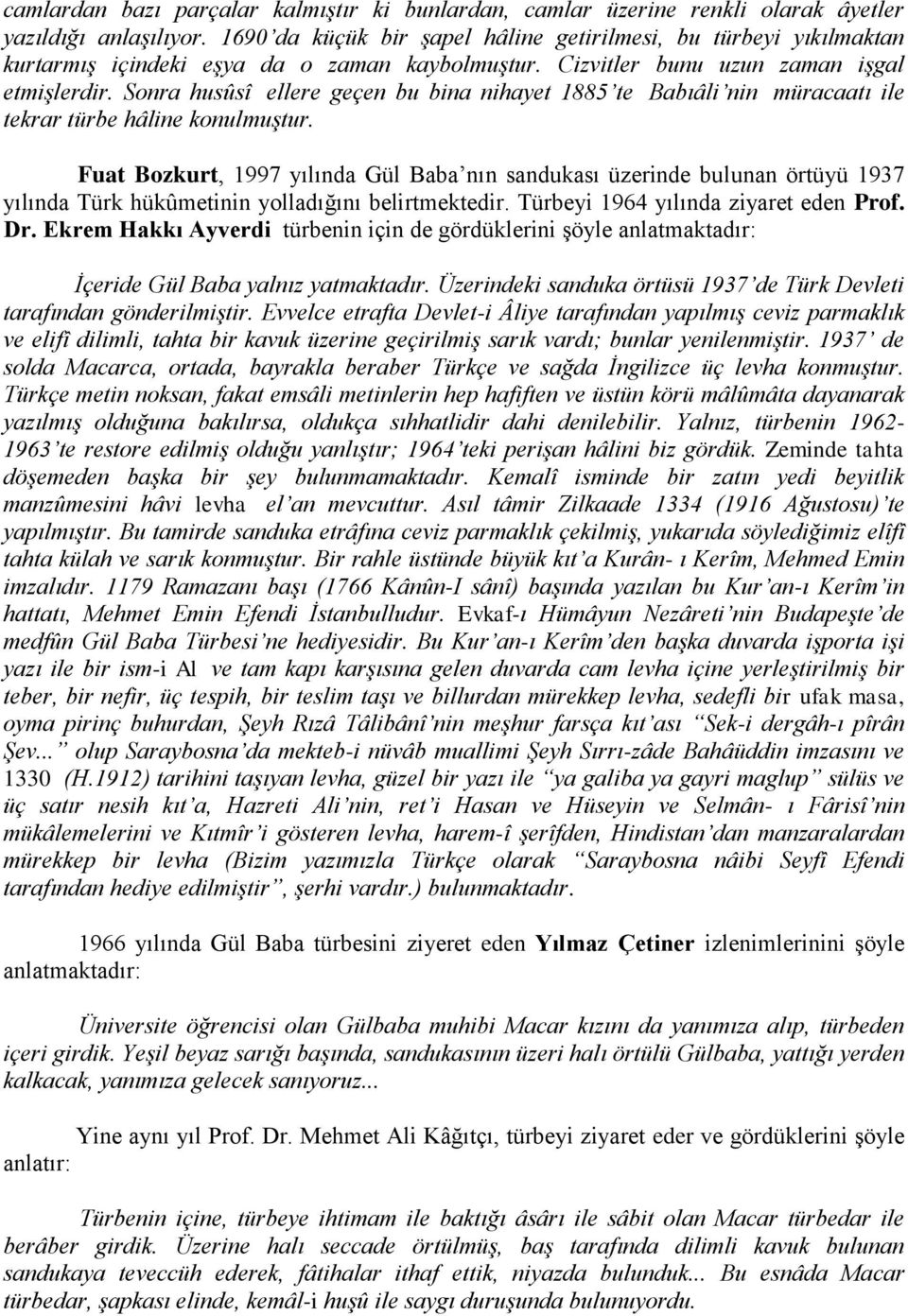 Sonra husûsî ellere geçen bu bina nihayet 1885 te Babıâli nin müracaatı ile tekrar türbe hâline konulmuştur.