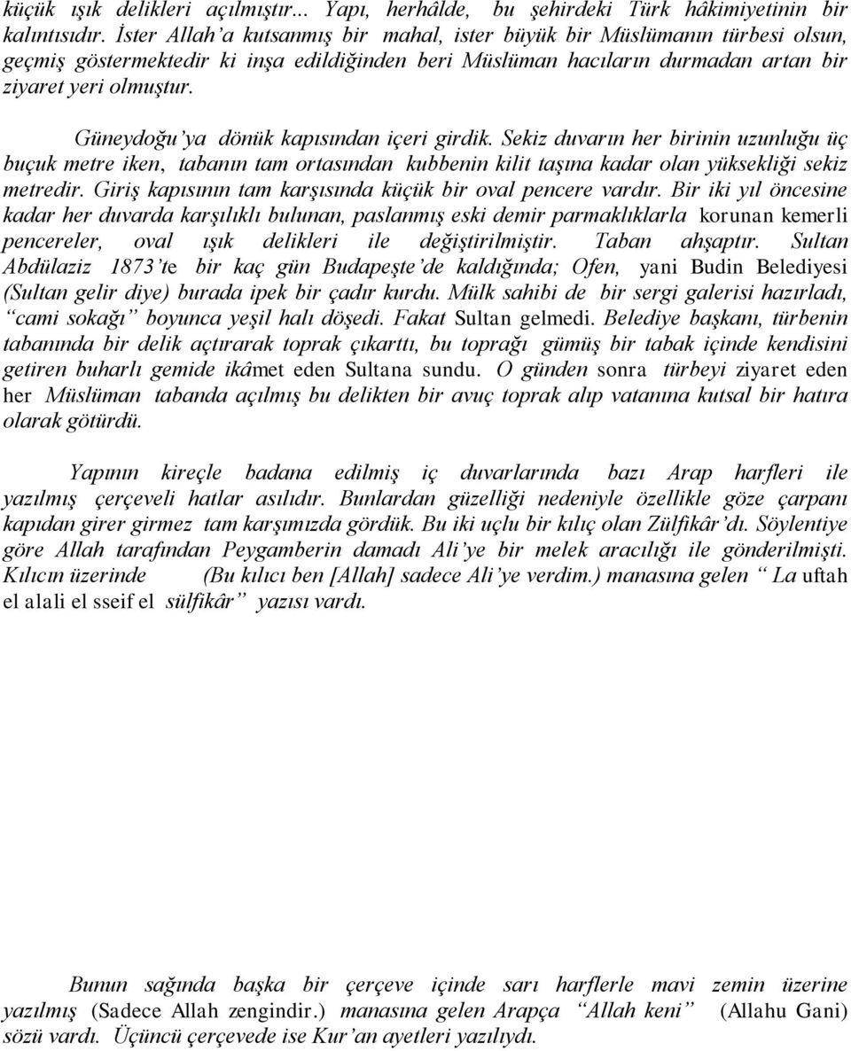 Güneydoğu ya dönük kapısından içeri girdik. Sekiz duvarın her birinin uzunluğu üç buçuk metre iken, tabanın tam ortasından kubbenin kilit taşına kadar olan yüksekliği sekiz metredir.